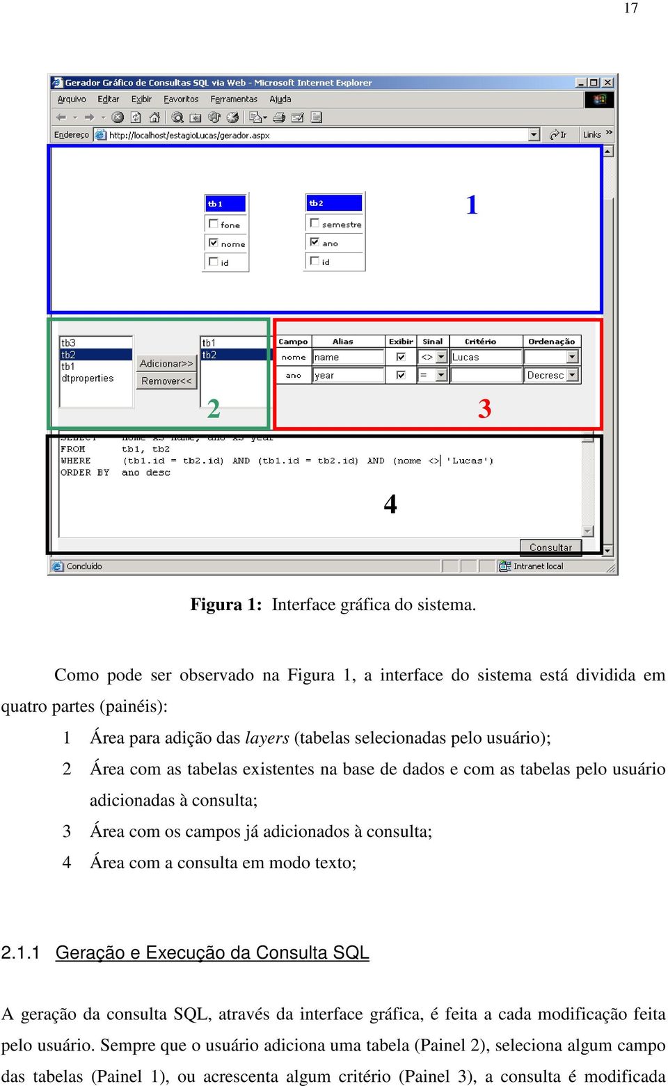 as tabelas existentes na base de dados e com as tabelas pelo usuário adicionadas à consulta; 3 Área com os campos já adicionados à consulta; 4 Área com a consulta em modo texto; 2.