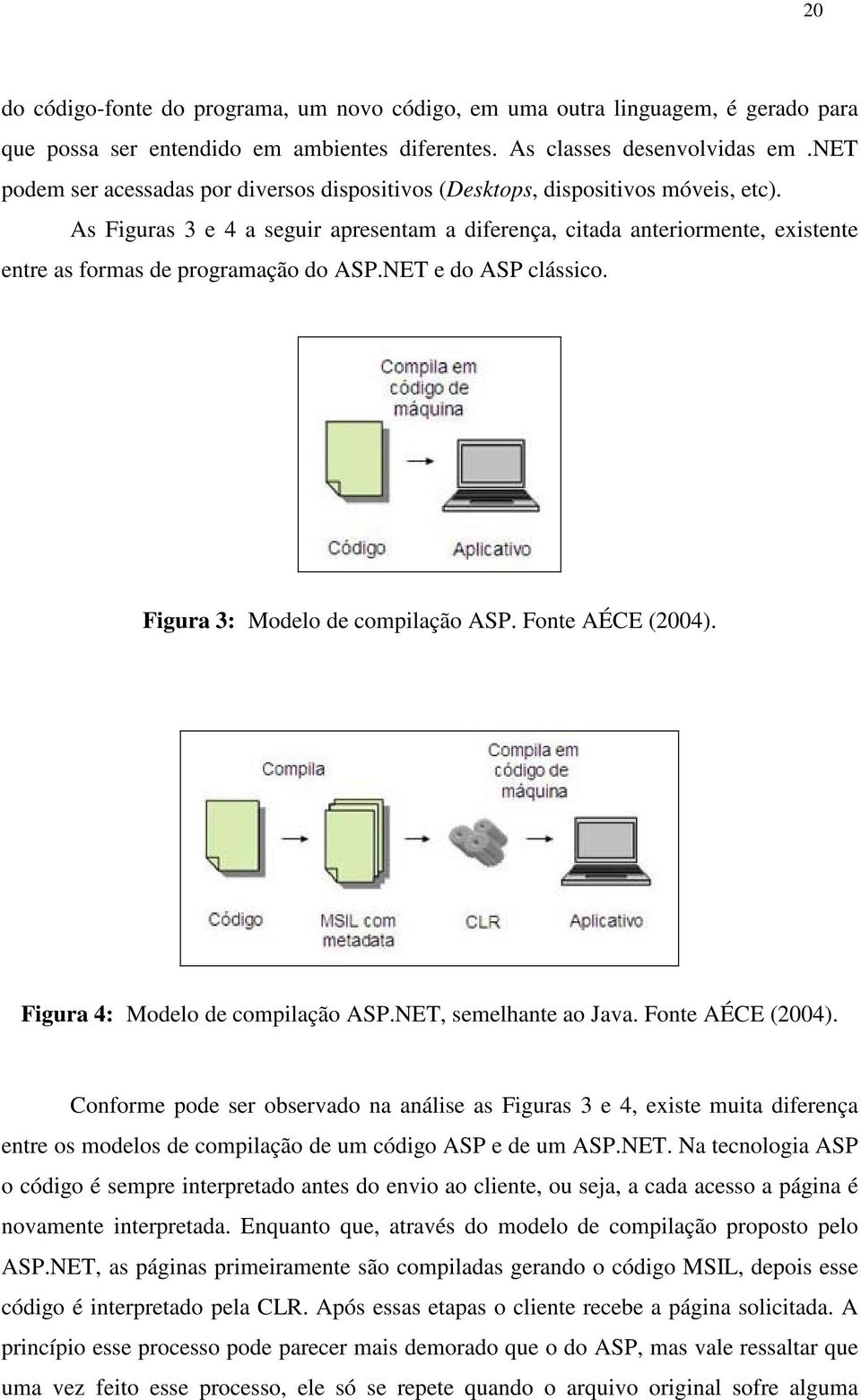 As Figuras 3 e 4 a seguir apresentam a diferença, citada anteriormente, existente entre as formas de programação do ASP.NET e do ASP clássico. Figura 3: Modelo de compilação ASP. Fonte AÉCE (2004).