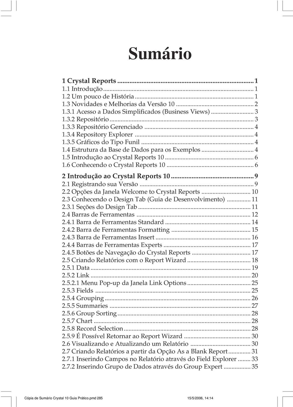 6 Conhecendo o Crystal Reports 10... 6 2 Introdução ao Crystal Reports 10...9 2.1 Registrando sua Versão... 9 2.2 Opções da Janela Welcome to Crystal Reports... 10 2.