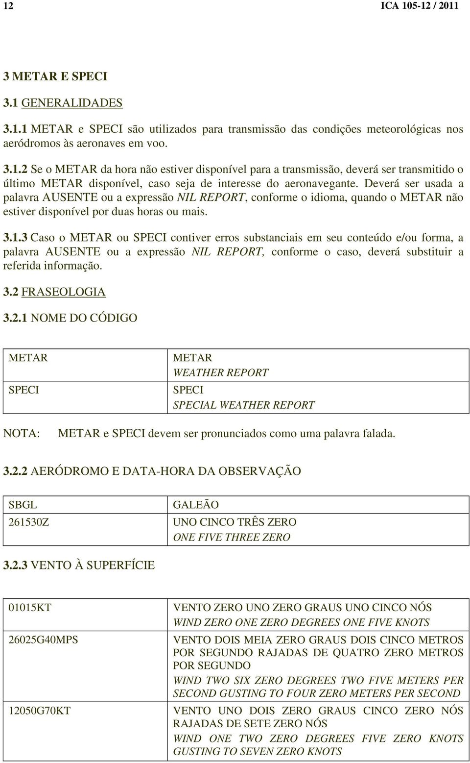 3 Caso o METAR ou SPECI contiver erros substanciais em seu conteúdo e/ou forma, a palavra AUSENTE ou a expressão NIL REPORT, conforme o caso, deverá substituir a referida informação. 3.