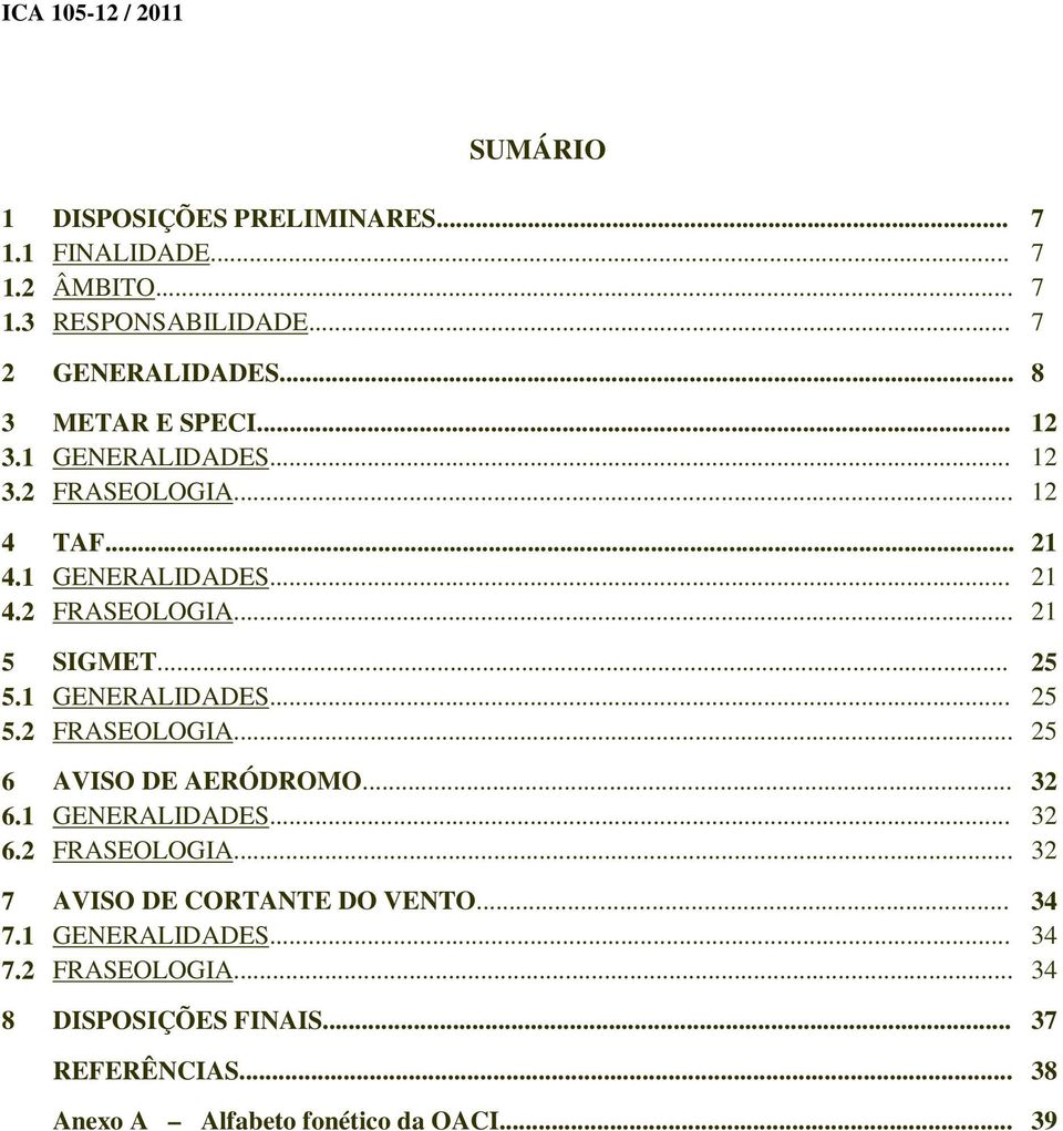 .. 25 5.1 GENERALIDADES... 25 5.2 FRASEOLOGIA... 25 6 AVISO DE AERÓDROMO... 32 6.1 GENERALIDADES... 32 6.2 FRASEOLOGIA... 32 7 AVISO DE CORTANTE DO VENTO.