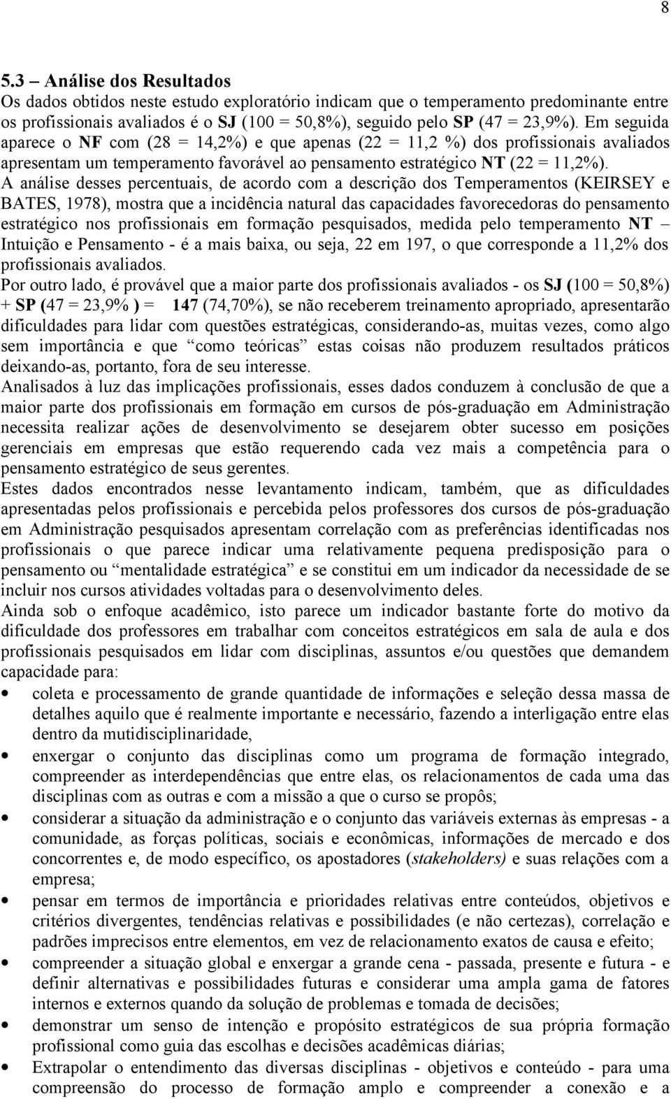 A análise desses percentuais, de acordo com a descrição dos Temperamentos (KEIRSEY e BATES, 1978), mostra que a incidência natural das capacidades favorecedoras do pensamento estratégico nos