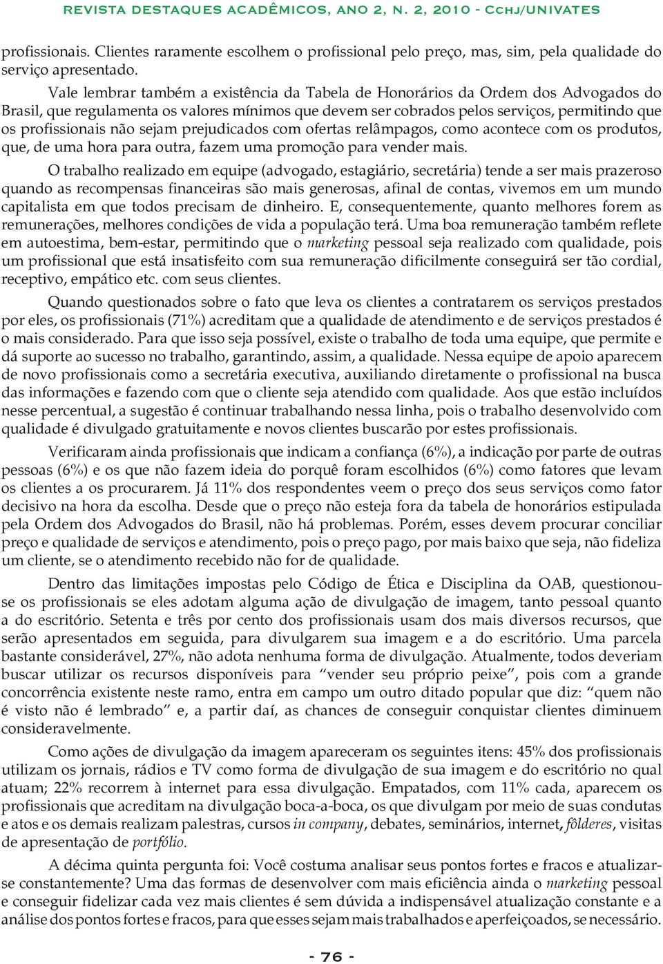 não sejam prejudicados com ofertas relâmpagos, como acontece com os produtos, que, de uma hora para outra, fazem uma promoção para vender mais.