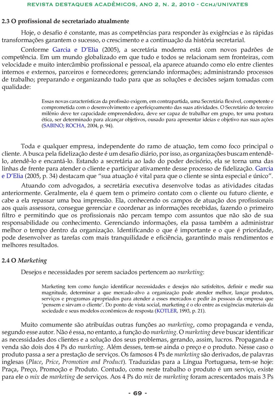 Em um mundo globalizado em que tudo e todos se relacionam sem fronteiras, com velocidade e muito intercâmbio profissional e pessoal, ela aparece atuando como elo entre clientes internos e externos,