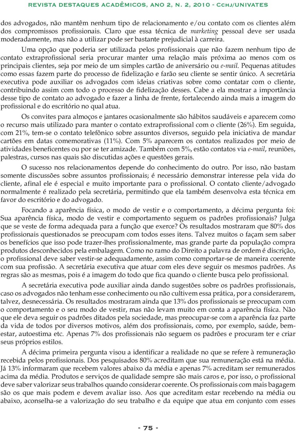 Uma opção que poderia ser utilizada pelos profissionais que não fazem nenhum tipo de contato extraprofissional seria procurar manter uma relação mais próxima ao menos com os principais clientes, seja