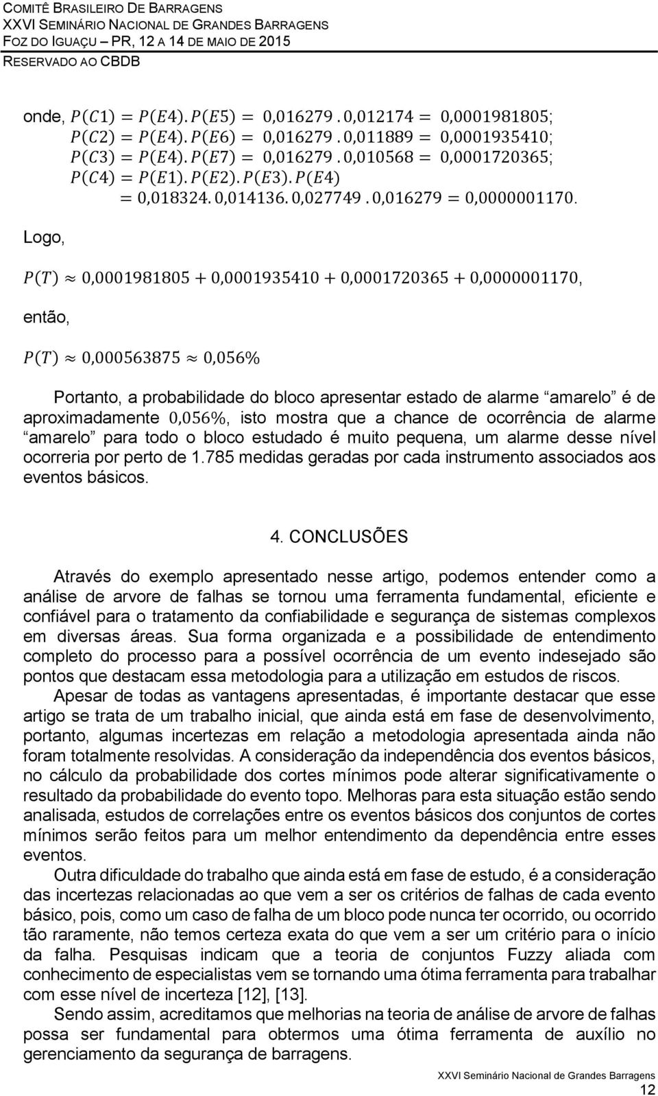 Logo, P(T) 0,0001981805 + 0,0001935410 + 0,0001720365 + 0,0000001170, então, P(T) 0,000563875 0,056% Portanto, a probabilidade do bloco apresentar estado de alarme amarelo é de aproximadamente