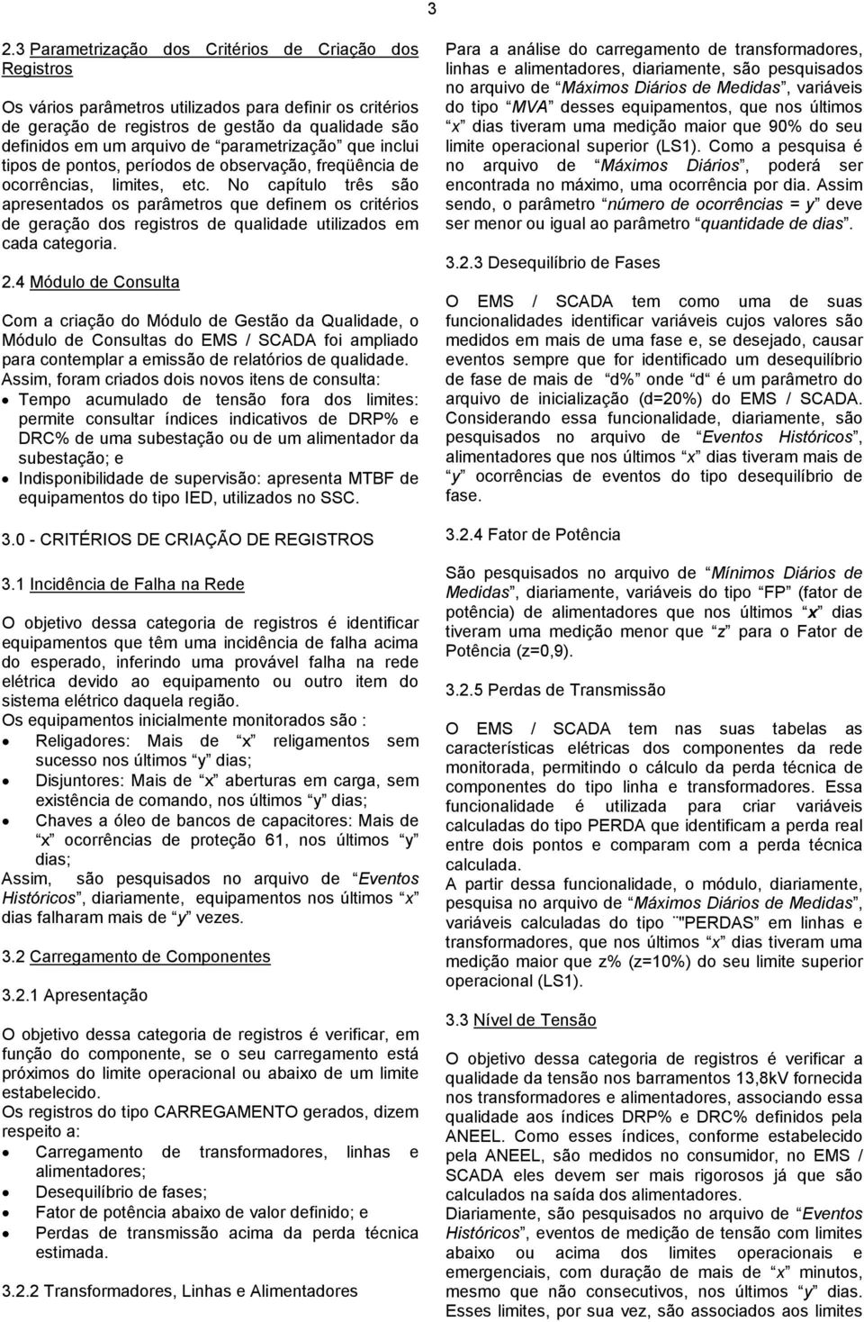 No capítulo três são apresentados os parâmetros que definem os critérios de geração dos registros de qualidade utilizados em cada categoria. 2.