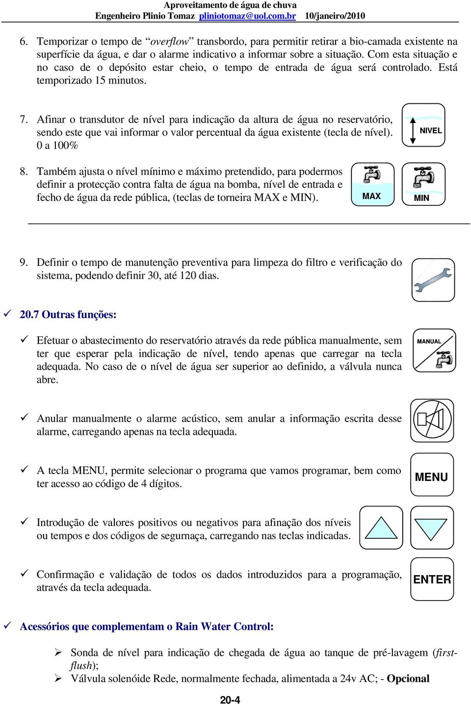 Afinar o transdutor de nível para indicação da altura de água no reservatório, sendo este que vai informar o valor percentual da água existente (tecla de nível). 0 a 100% NIVEL 8.