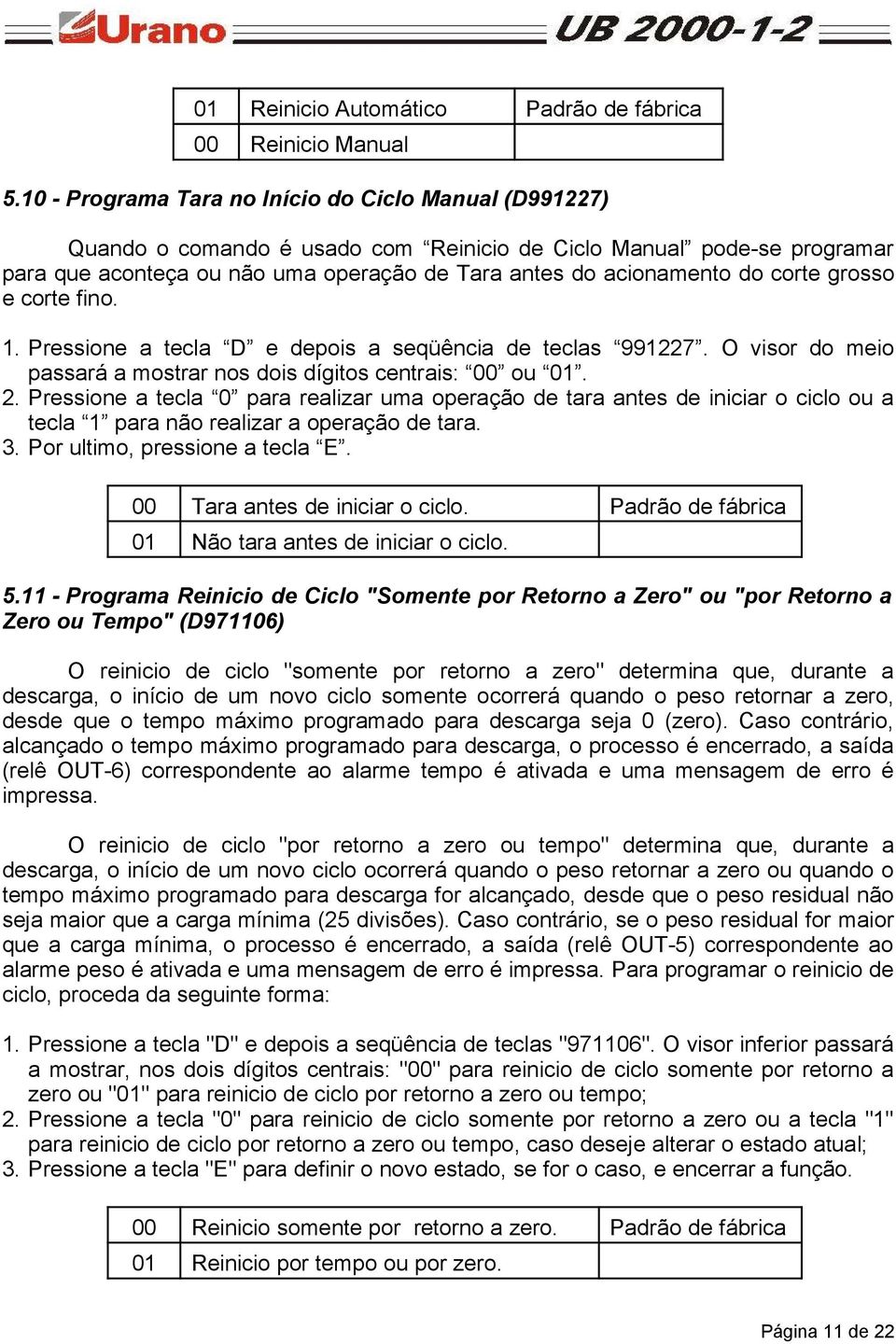 corte grosso e corte fino. 1. Pressione a tecla D e depois a seqüência de teclas 991227. O visor do meio passará a mostrar nos dois dígitos centrais: 00 ou 01. 2.