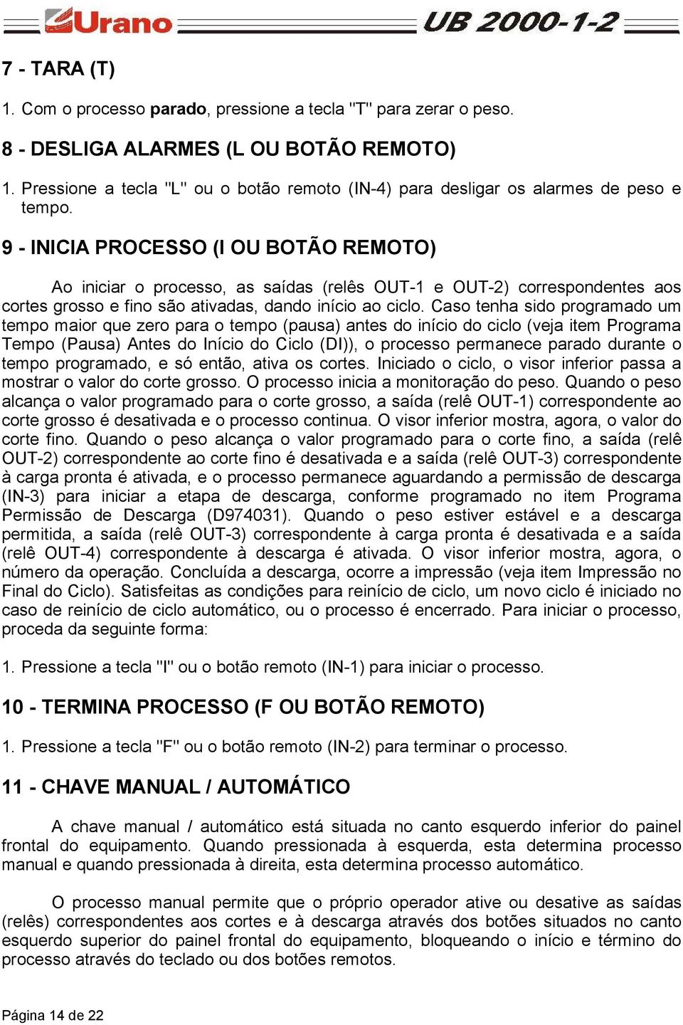 9 - INICIA PROCESSO (I OU BOTÃO REMOTO) Ao iniciar o processo, as saídas (relês OUT-1 e OUT-2) correspondentes aos cortes grosso e fino são ativadas, dando início ao ciclo.