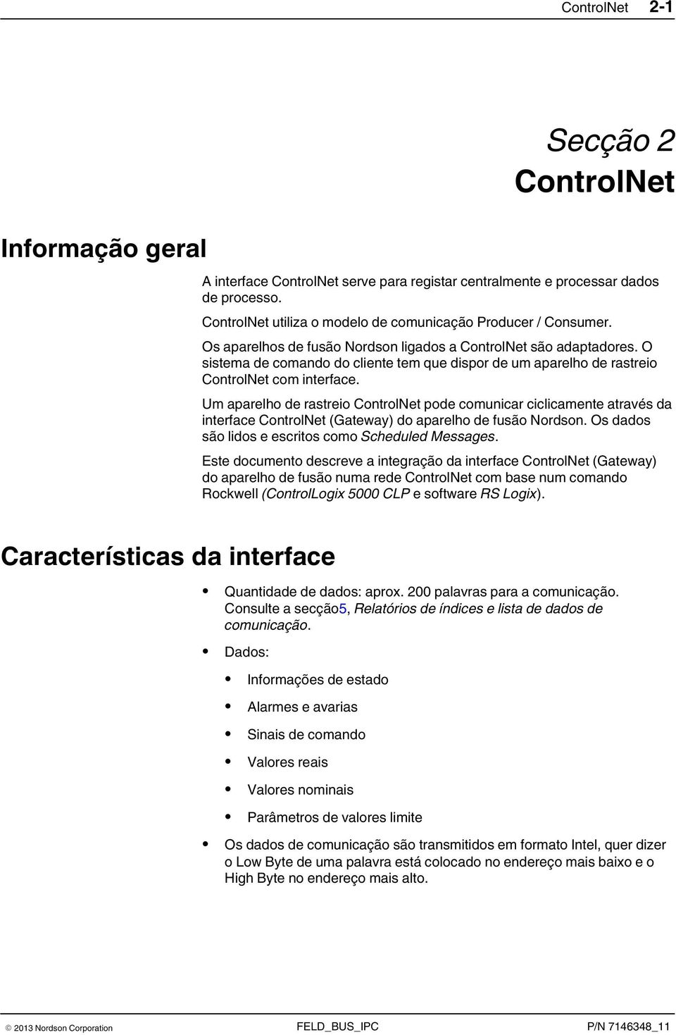 O sistema de comando do cliente tem que dispor de um aparelho de rastreio ControlNet com interface.