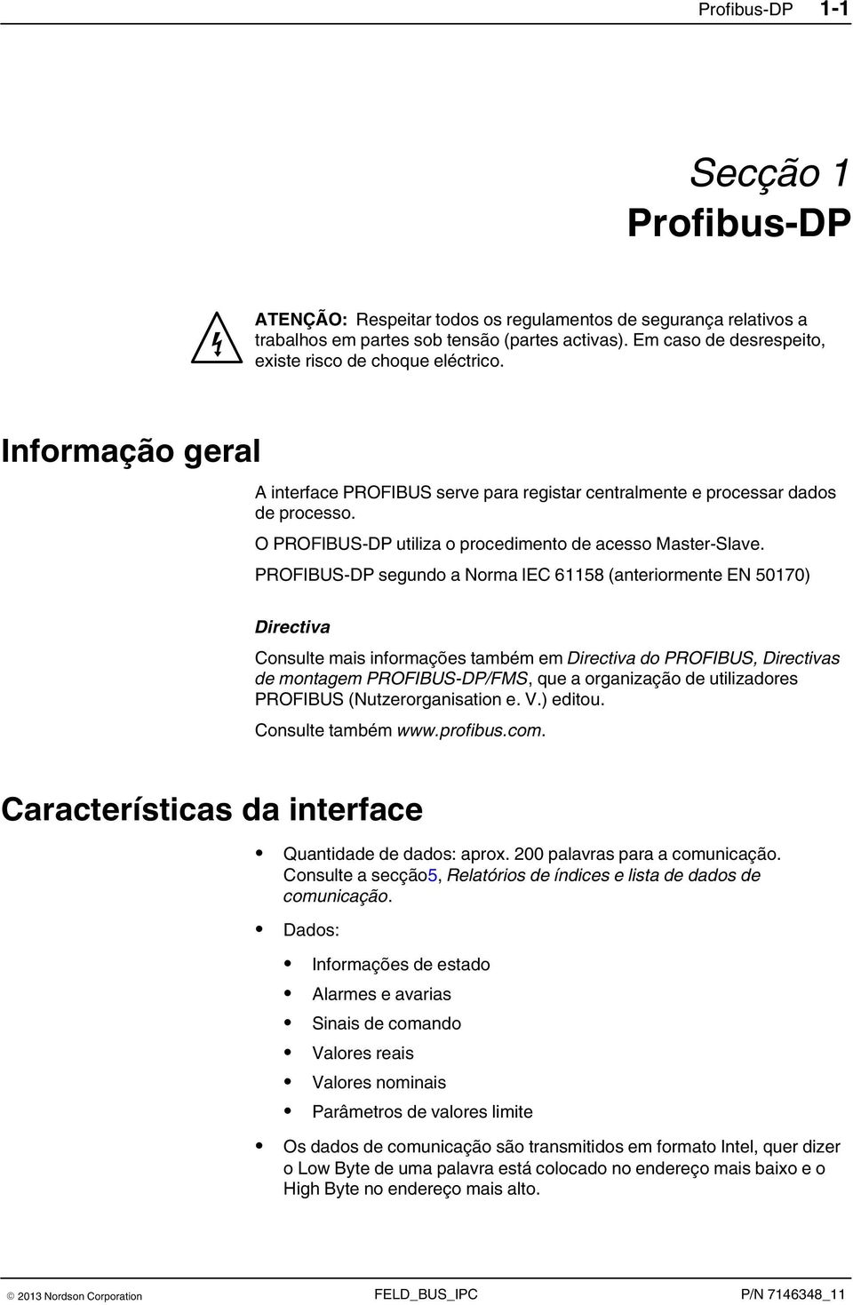 O PROFIBUS DP utiliza o procedimento de acesso Master Slave.