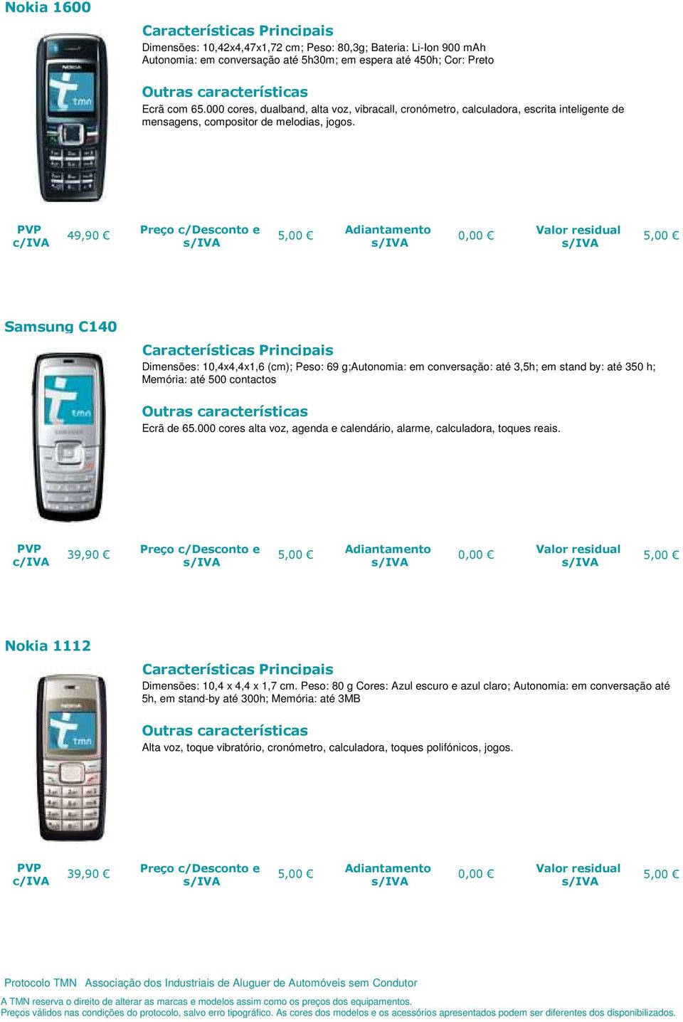 49,90 Nokia 1600 Samsung C140 Dimensões: 10,4x4,4x1,6 (cm); Peso: 69 g;autonomia: em conversação: até 3,5h; em stand by: até 350 h; Memória: até 500 contactos Ecrã de 65.