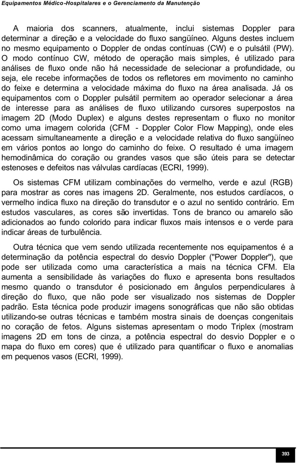 O modo contínuo CW, método de operação mais simples, é utilizado para análises de fluxo onde não há necessidade de selecionar a profundidade, ou seja, ele recebe informações de todos os refletores em