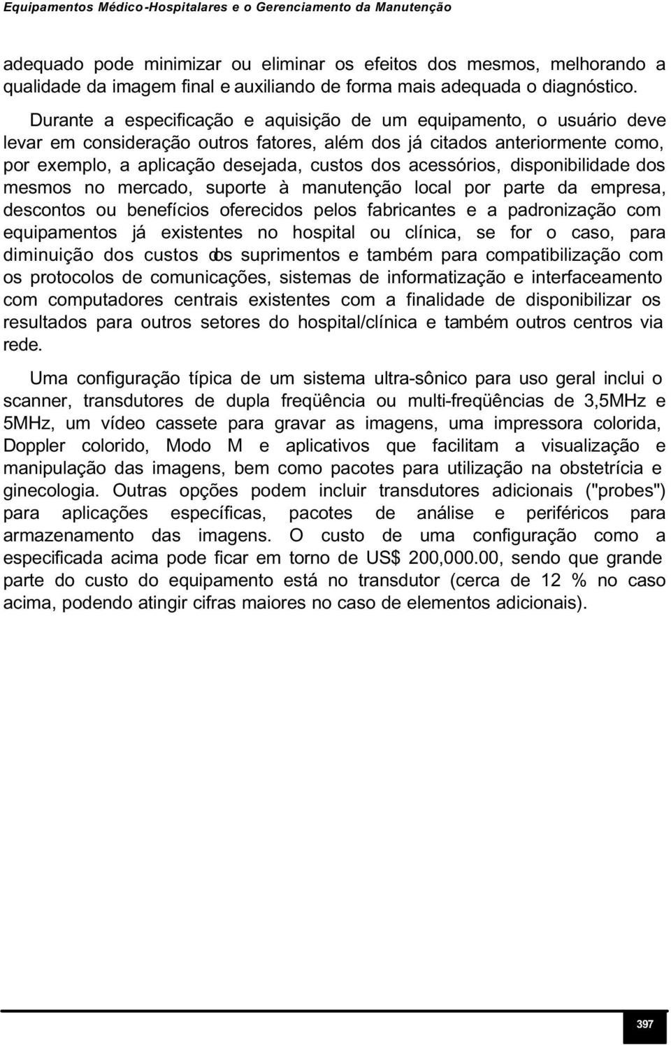 Durante a especificação e aquisição de um equipamento, o usuário deve levar em consideração outros fatores, além dos já citados anteriormente como, por exemplo, a aplicação desejada, custos dos