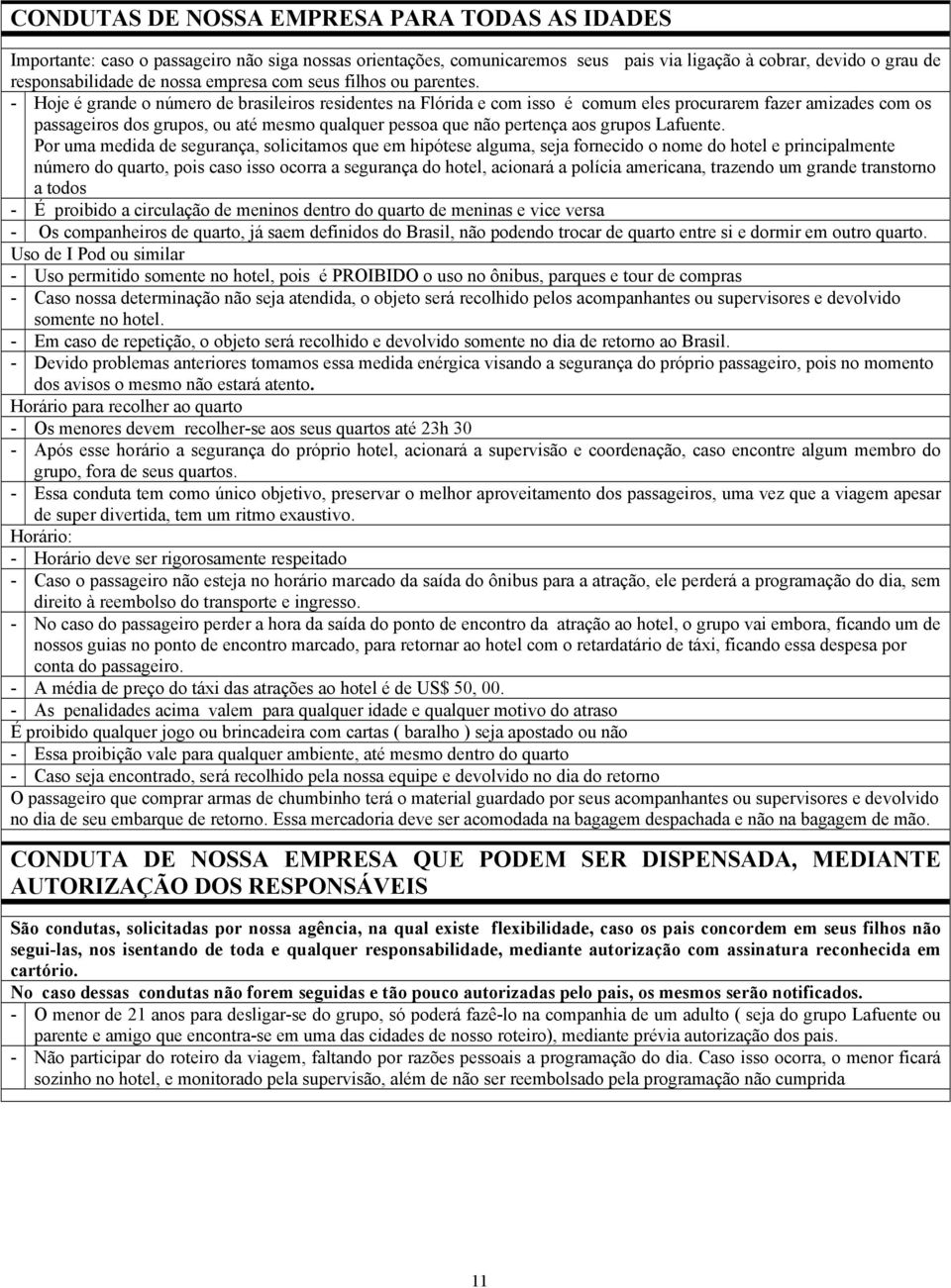 - Hoje é grande o número de brasileiros residentes na Flórida e com isso é comum eles procurarem fazer amizades com os passageiros dos grupos, ou até mesmo qualquer pessoa que não pertença aos grupos