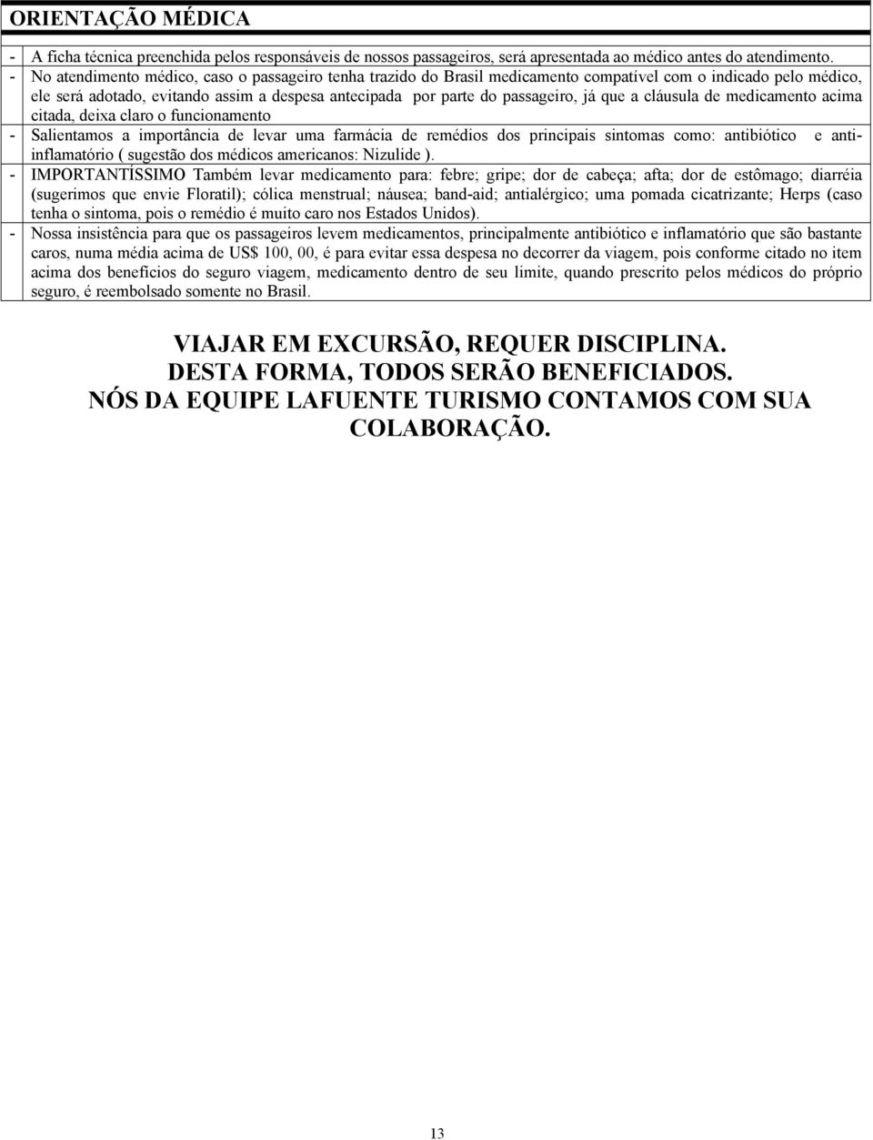 que a cláusula de medicamento acima citada, deixa claro o funcionamento - Salientamos a importância de levar uma farmácia de remédios dos principais sintomas como: antibiótico e antiinflamatório (