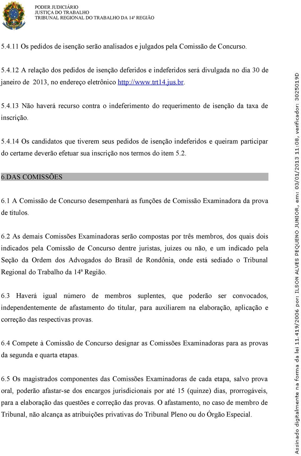 trt14.jus.br. 5.4.13 Não haverá recurso contra o indeferimento do requerimento de isenção da taxa de inscrição. 5.4.14 Os candidatos que tiverem seus pedidos de isenção indeferidos e queiram participar do certame deverão efetuar sua inscrição nos termos do item 5.