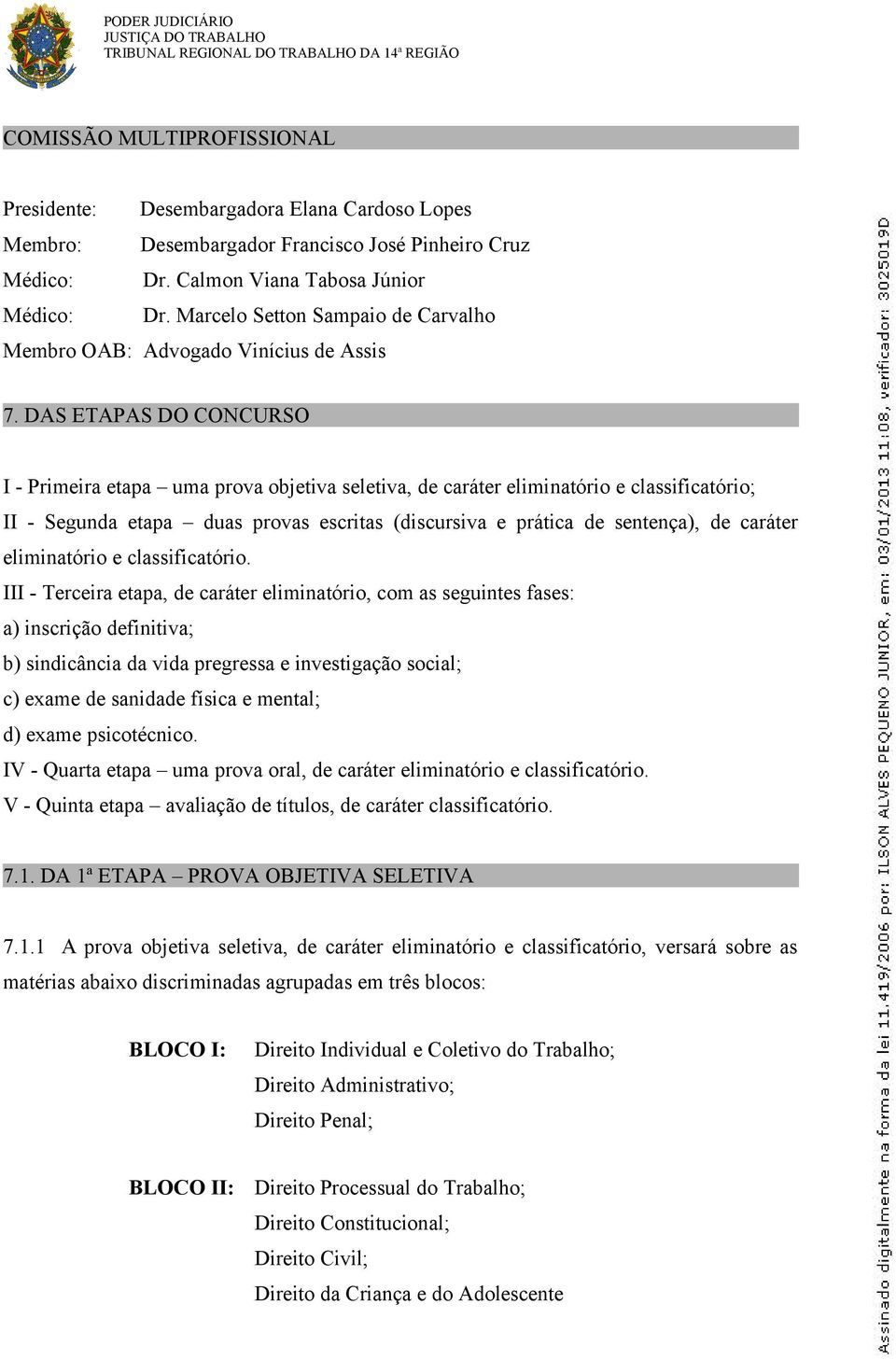 DAS ETAPAS DO CONCURSO I - Primeira etapa uma prova objetiva seletiva, de caráter eliminatório e classificatório; II - Segunda etapa duas provas escritas (discursiva e prática de sentença), de