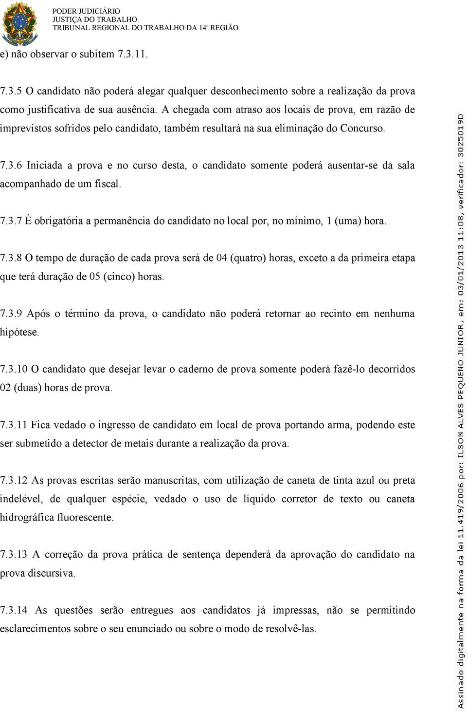 A chegada com atraso aos locais de prova, em razão de imprevistos sofridos pelo candidato, também resultará na sua eliminação do Concurso. 7.3.