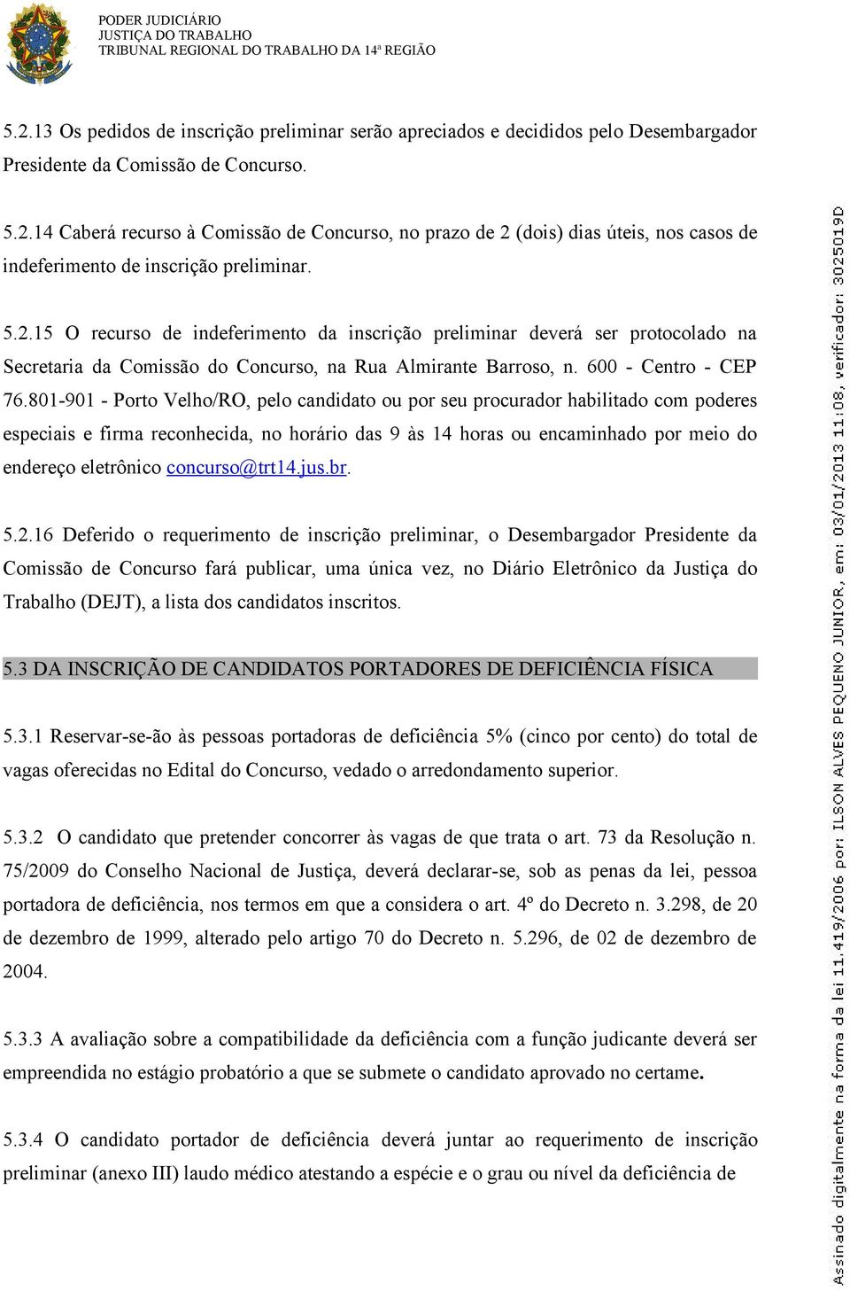 14 Caberá recurso à Comissão de Concurso, no prazo de 2 (dois) dias úteis, nos casos de indeferimento de inscrição preliminar. 5.2.15 O recurso de indeferimento da inscrição preliminar deverá ser protocolado na Secretaria da Comissão do Concurso, na Rua Almirante Barroso, n.