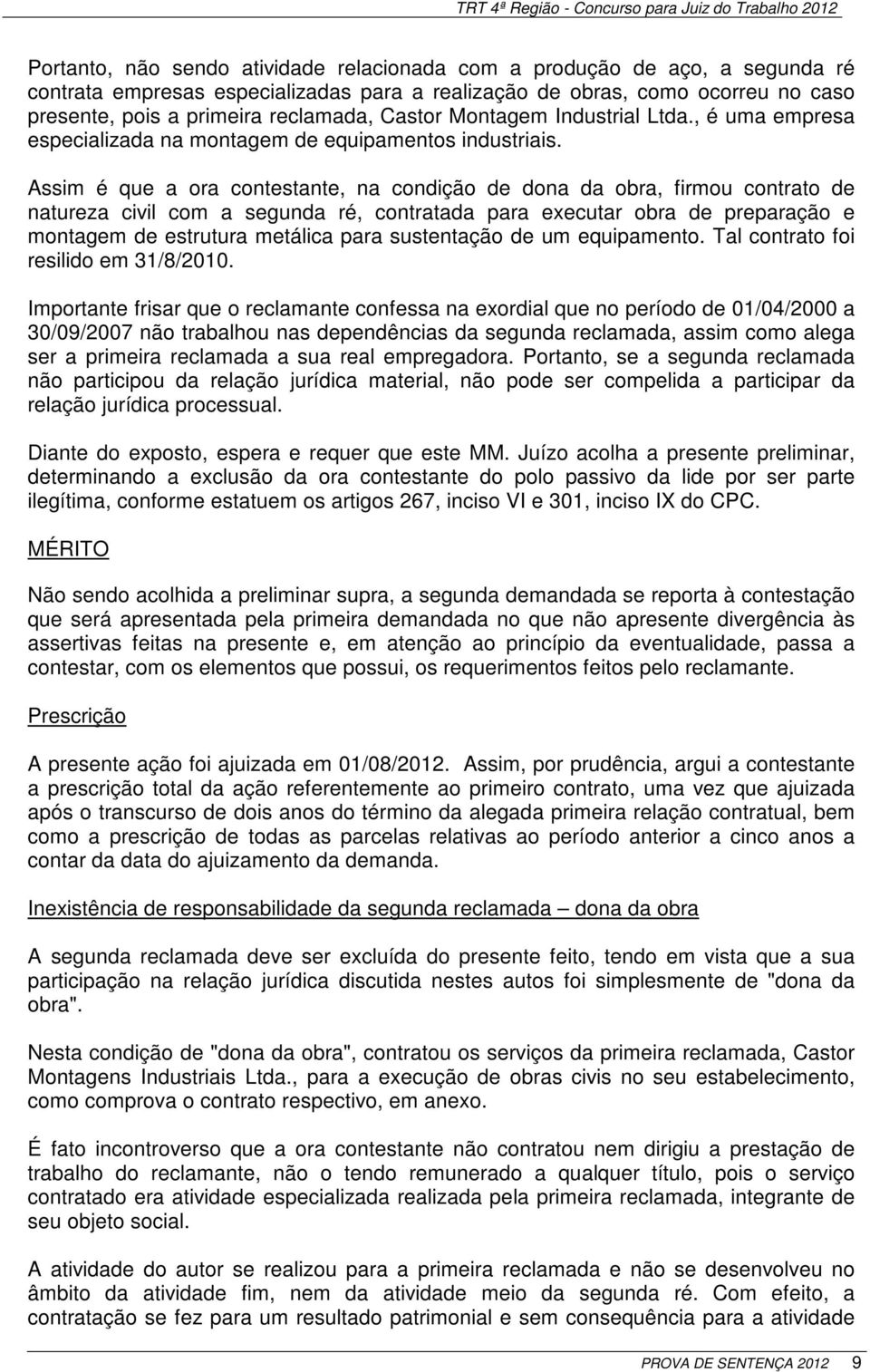 Assim é que a ora contestante, na condição de dona da obra, firmou contrato de natureza civil com a segunda ré, contratada para executar obra de preparação e montagem de estrutura metálica para