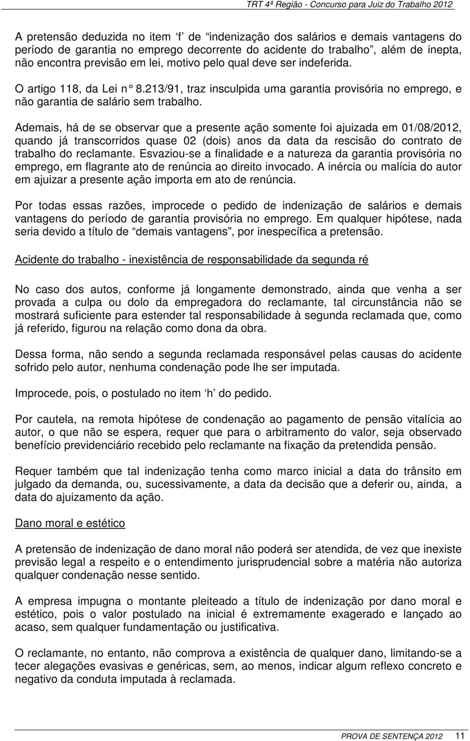 Ademais, há de se observar que a presente ação somente foi ajuizada em 01/08/2012, quando já transcorridos quase 02 (dois) anos da data da rescisão do contrato de trabalho do reclamante.