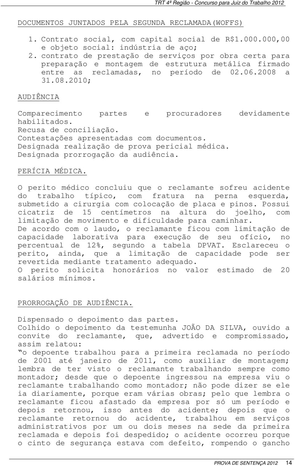 a 31.08.2010; AUDIÊNCIA Comparecimento partes e procuradores devidamente habilitados. Recusa de conciliação. Contestações apresentadas com documentos. Designada realização de prova pericial médica.