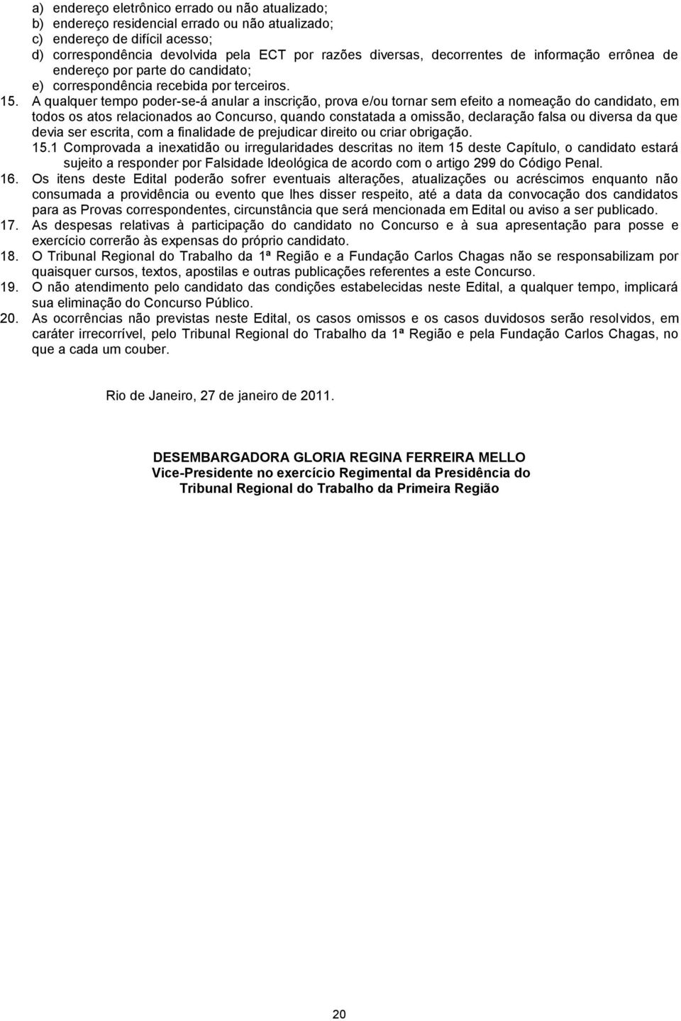 A qualquer tempo poder-se-á anular a inscrição, prova e/ou tornar sem efeito a nomeação do candidato, em todos os atos relacionados ao Concurso, quando constatada a omissão, declaração falsa ou