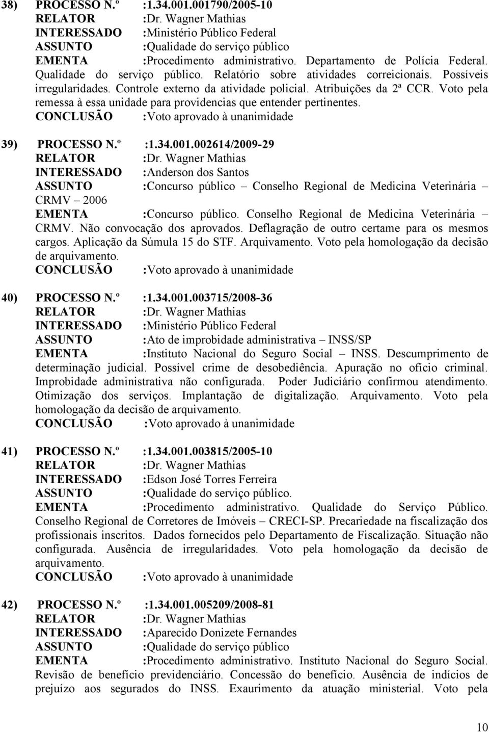 Voto pela remessa à essa unidade para providencias que entender pertinentes. 39) PROCESSO N.º :1.34.001.