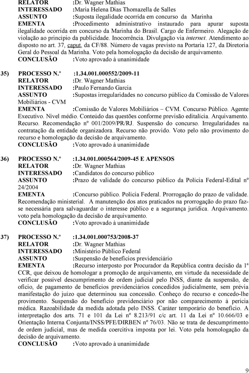 Número de vagas previsto na Portaria 127, da Diretoria Geral do Pessoal da Marinha. Voto pela homologação da decisão de arquivamento. 35) PROCESSO N.º :1.34.001.