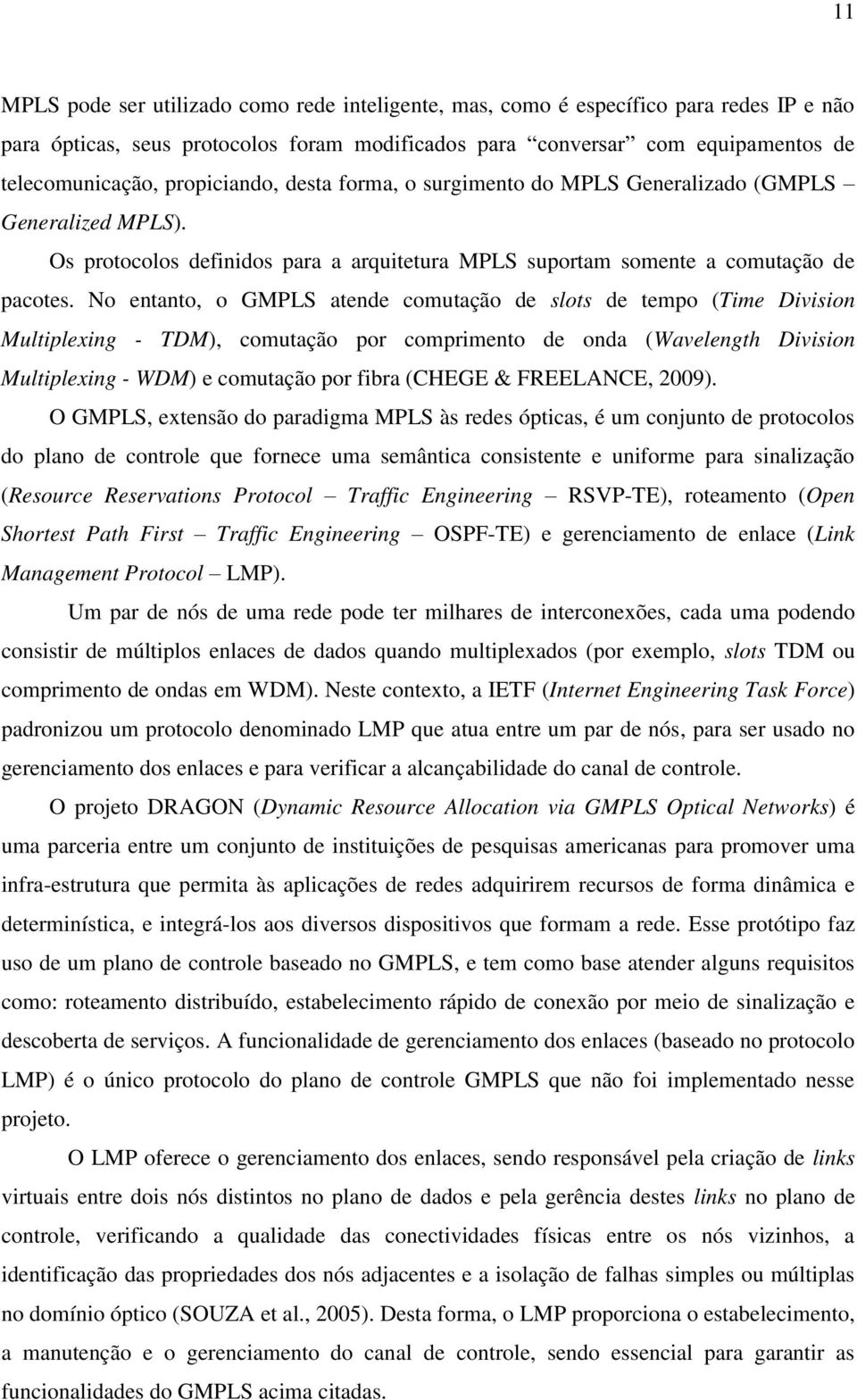 No entanto, o GMPLS atende comutação de slots de tempo (Time Division Multiplexing - TDM), comutação por comprimento de onda (Wavelength Division Multiplexing - WDM) e comutação por fibra (CHEGE &