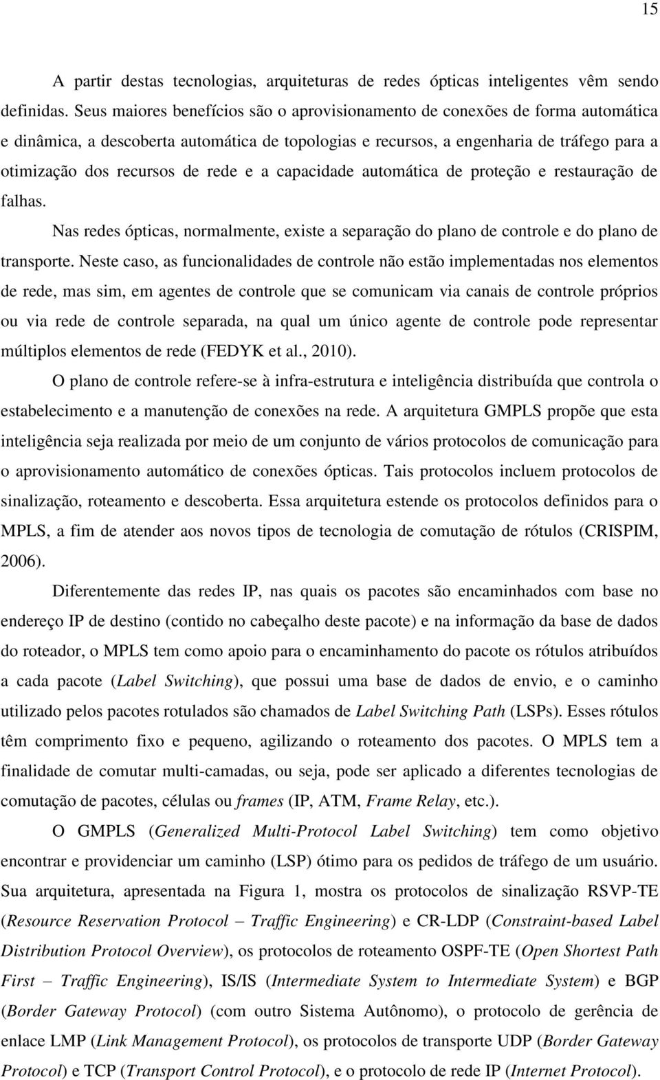 rede e a capacidade automática de proteção e restauração de falhas. Nas redes ópticas, normalmente, existe a separação do plano de controle e do plano de transporte.