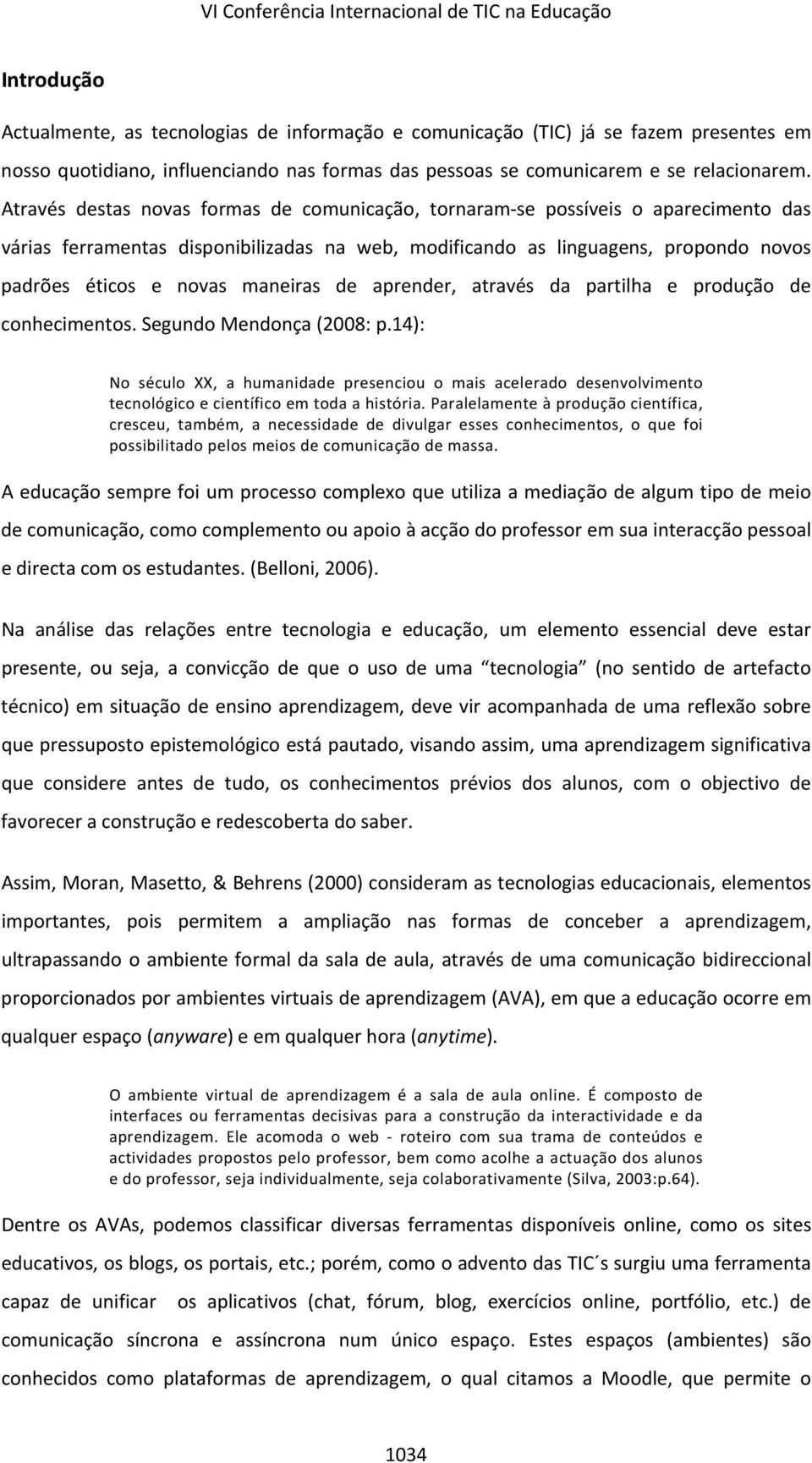 Através destas novas formas de comunicação, tornaram se possíveis o aparecimento das várias ferramentas disponibilizadas na web, modificando as linguagens, propondo novos padrões éticos e novas