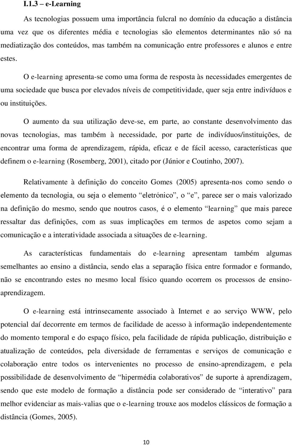 O e-learning apresenta-se como uma forma de resposta às necessidades emergentes de uma sociedade que busca por elevados níveis de competitividade, quer seja entre indivíduos e ou instituições.