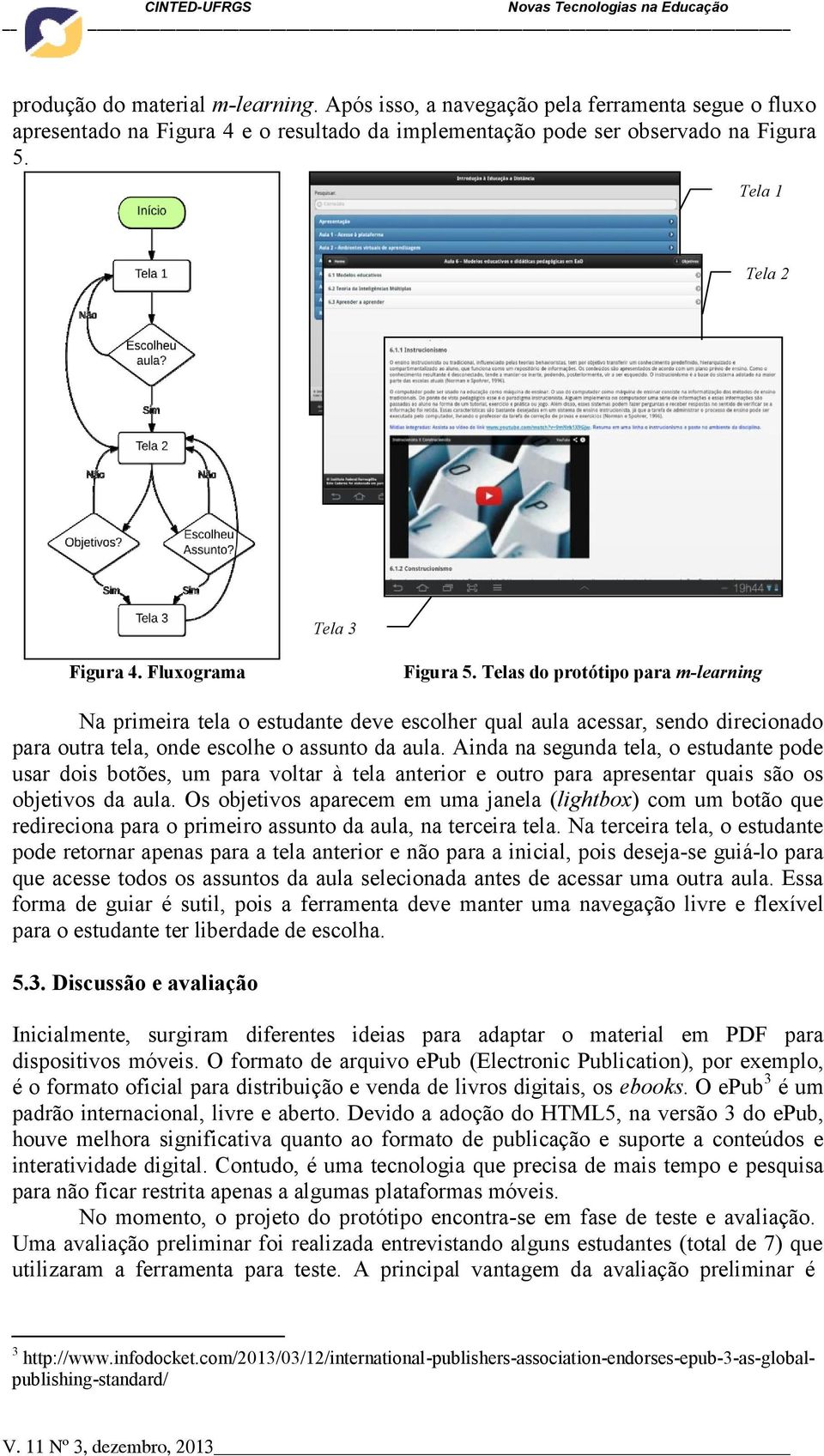 Telas do protótipo para m-learning Na primeira tela o estudante deve escolher qual aula acessar, sendo direcionado para outra tela, onde escolhe o assunto da aula.