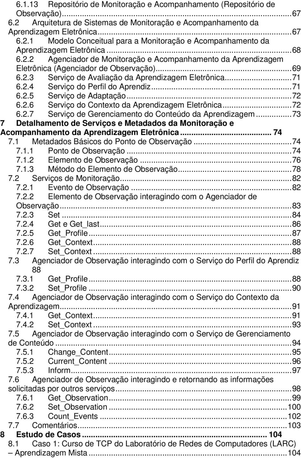 ..71 6.2.5 Serviço de Adaptação...72 6.2.6 Serviço do Contexto da Aprendizagem Eletrônica...72 6.2.7 Serviço de Gerenciamento do Conteúdo da Aprendizagem.