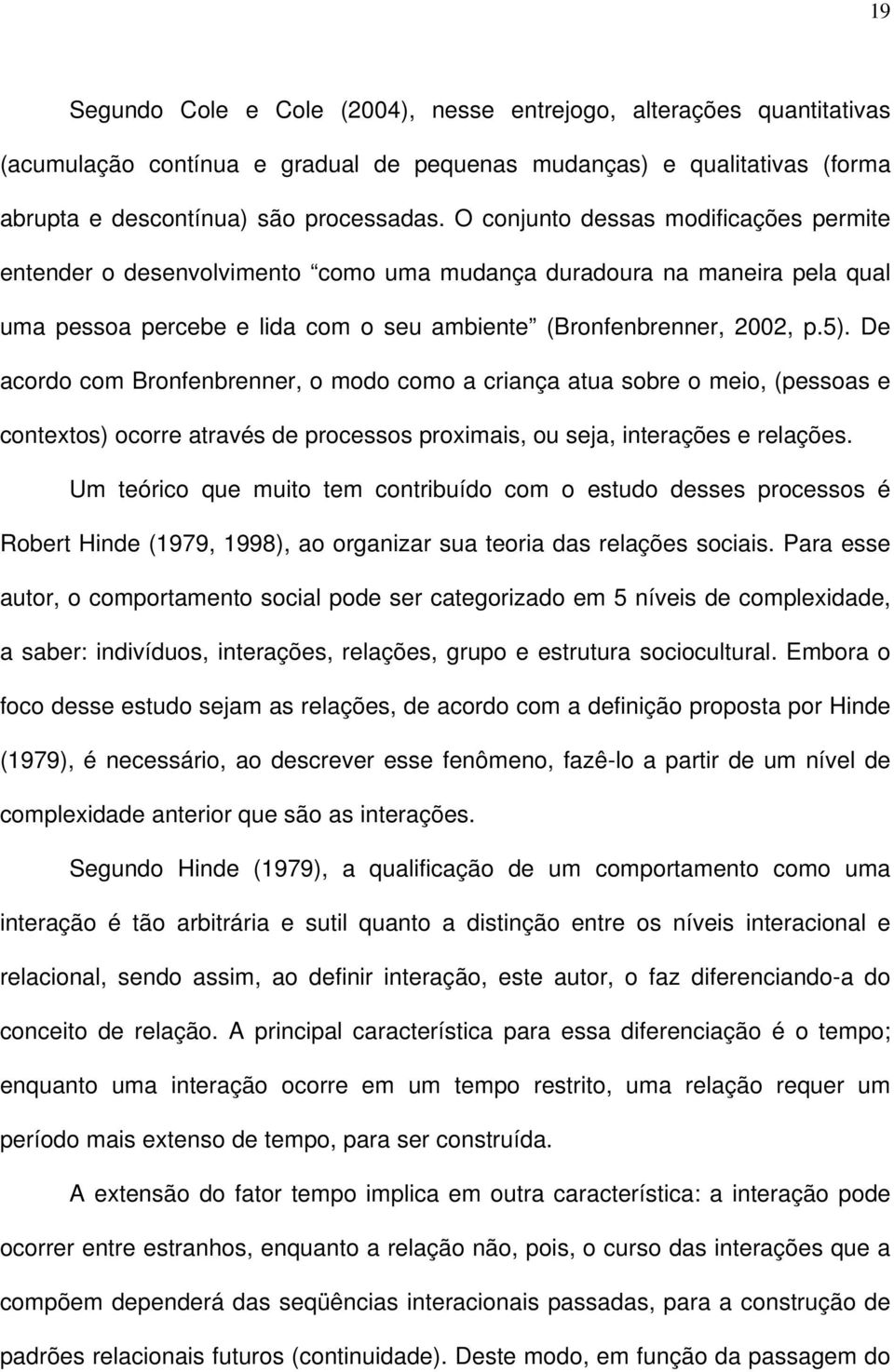 De acordo com Bronfenbrenner, o modo como a criança atua sobre o meio, (pessoas e contextos) ocorre através de processos proximais, ou seja, interações e relações.