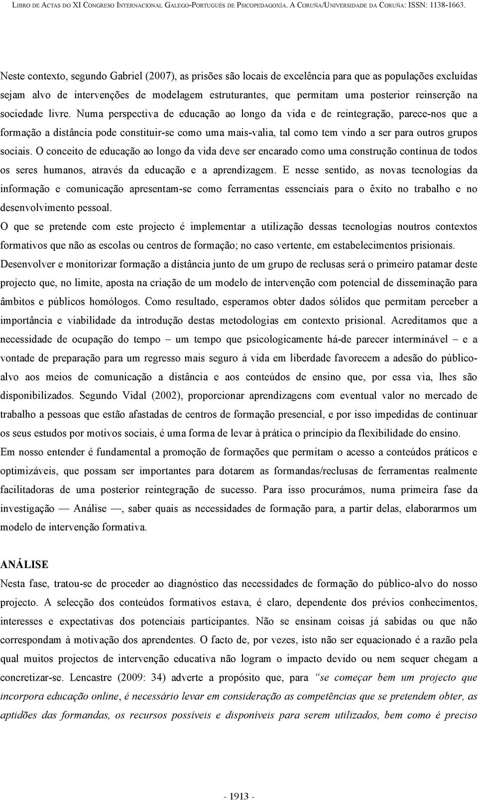 Numa perspectiva de educação ao longo da vida e de reintegração, parece-nos que a formação a distância pode constituir-se como uma mais-valia, tal como tem vindo a ser para outros grupos sociais.