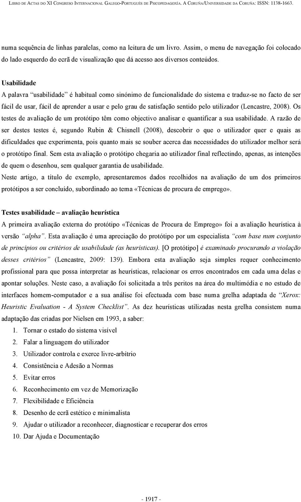 utilizador (Lencastre, 2008). Os testes de avaliação de um protótipo têm como objectivo analisar e quantificar a sua usabilidade.