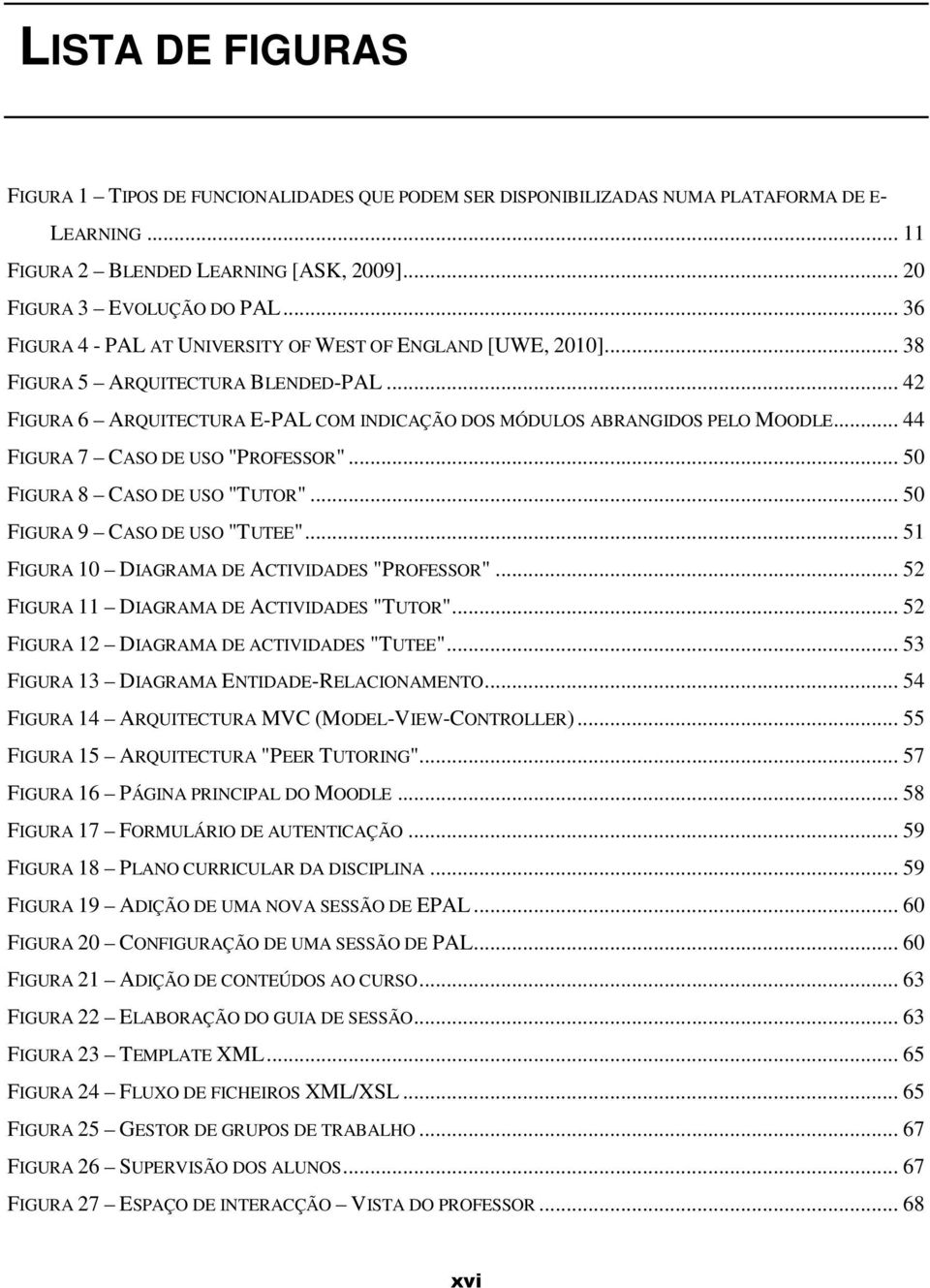 .. 44 FIGURA 7 CASO DE USO "PROFESSOR"... 50 FIGURA 8 CASO DE USO "TUTOR"... 50 FIGURA 9 CASO DE USO "TUTEE"... 51 FIGURA 10 DIAGRAMA DE ACTIVIDADES "PROFESSOR".