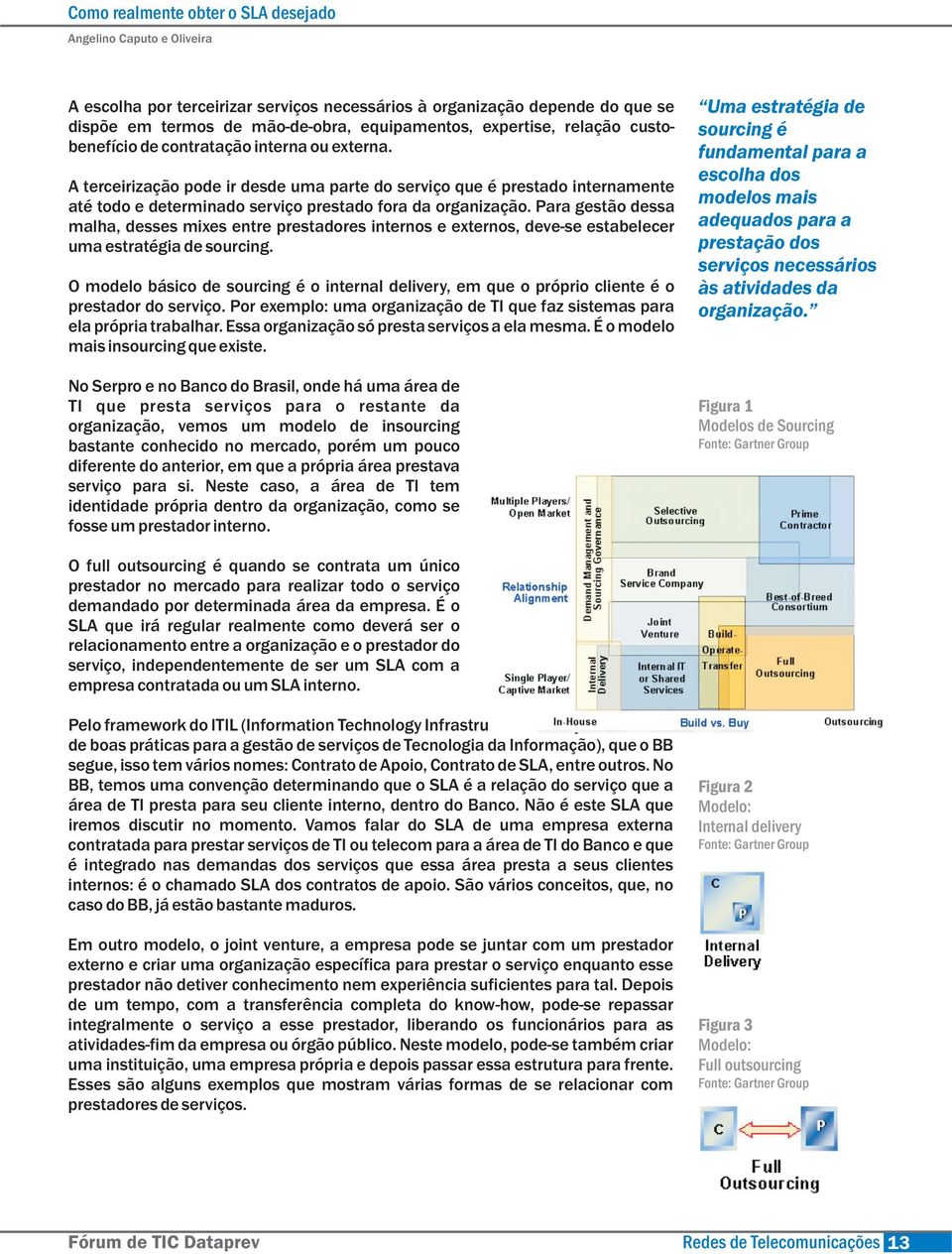 Para gestão dessa malha, desses mixes entre prestadores internos e externos, deve-se estabelecer uma estratégia de sourcing.