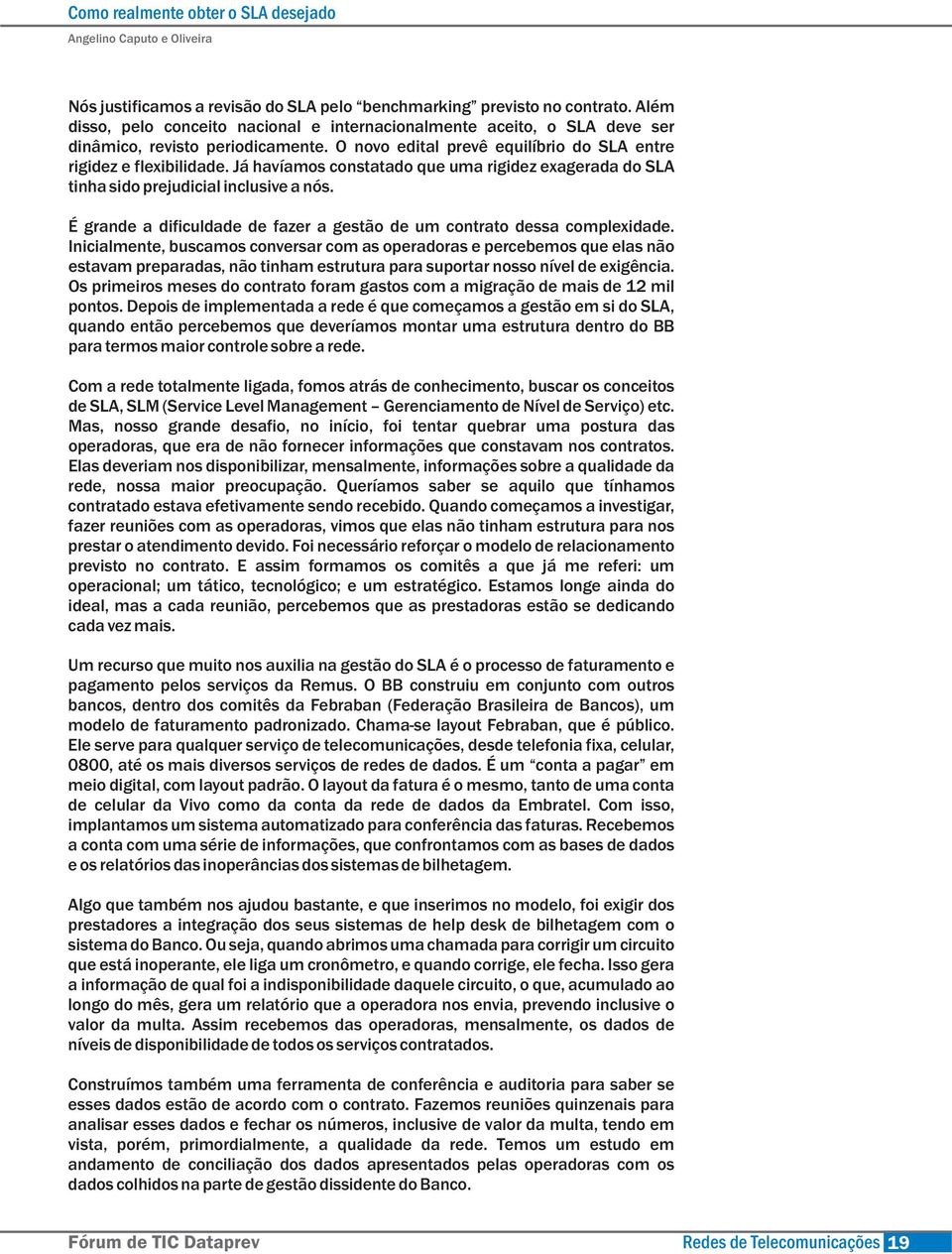 Já havíamos constatado que uma rigidez exagerada do SLA tinha sido prejudicial inclusive a nós. É grande a dificuldade de fazer a gestão de um contrato dessa complexidade.