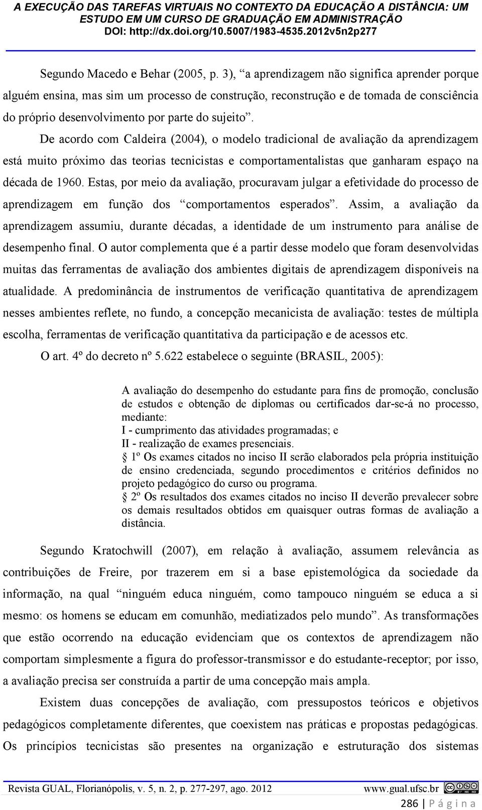 De acordo com Caldeira (2004), o modelo tradicional de avaliação da aprendizagem está muito próximo das teorias tecnicistas e comportamentalistas que ganharam espaço na década de 1960.