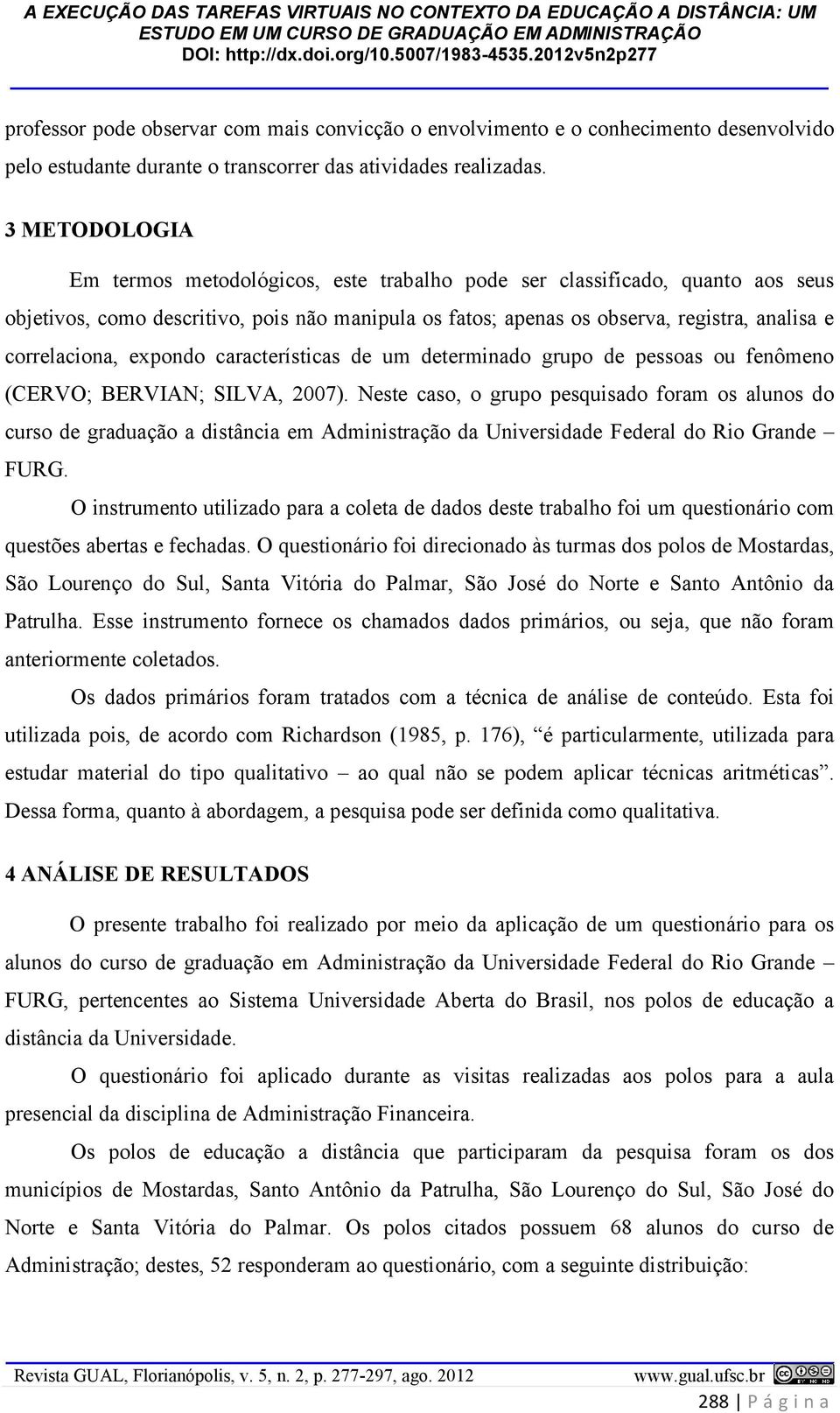 correlaciona, expondo características de um determinado grupo de pessoas ou fenômeno (CERVO; BERVIAN; SILVA, 2007).