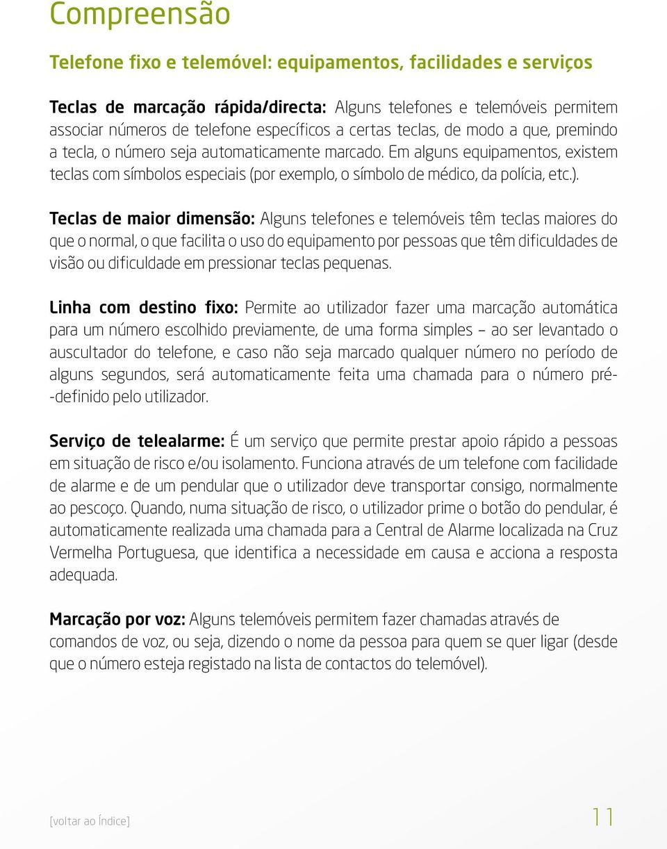 Teclas de maior dimensão: Alguns telefones e telemóveis têm teclas maiores do que o normal, o que facilita o uso do equipamento por pessoas que têm dificuldades de visão ou dificuldade em pressionar