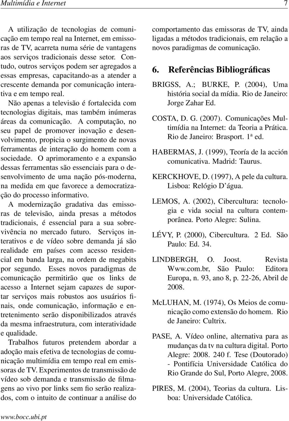 Não apenas a televisão é fortalecida com tecnologias digitais, mas também inúmeras áreas da comunicação.