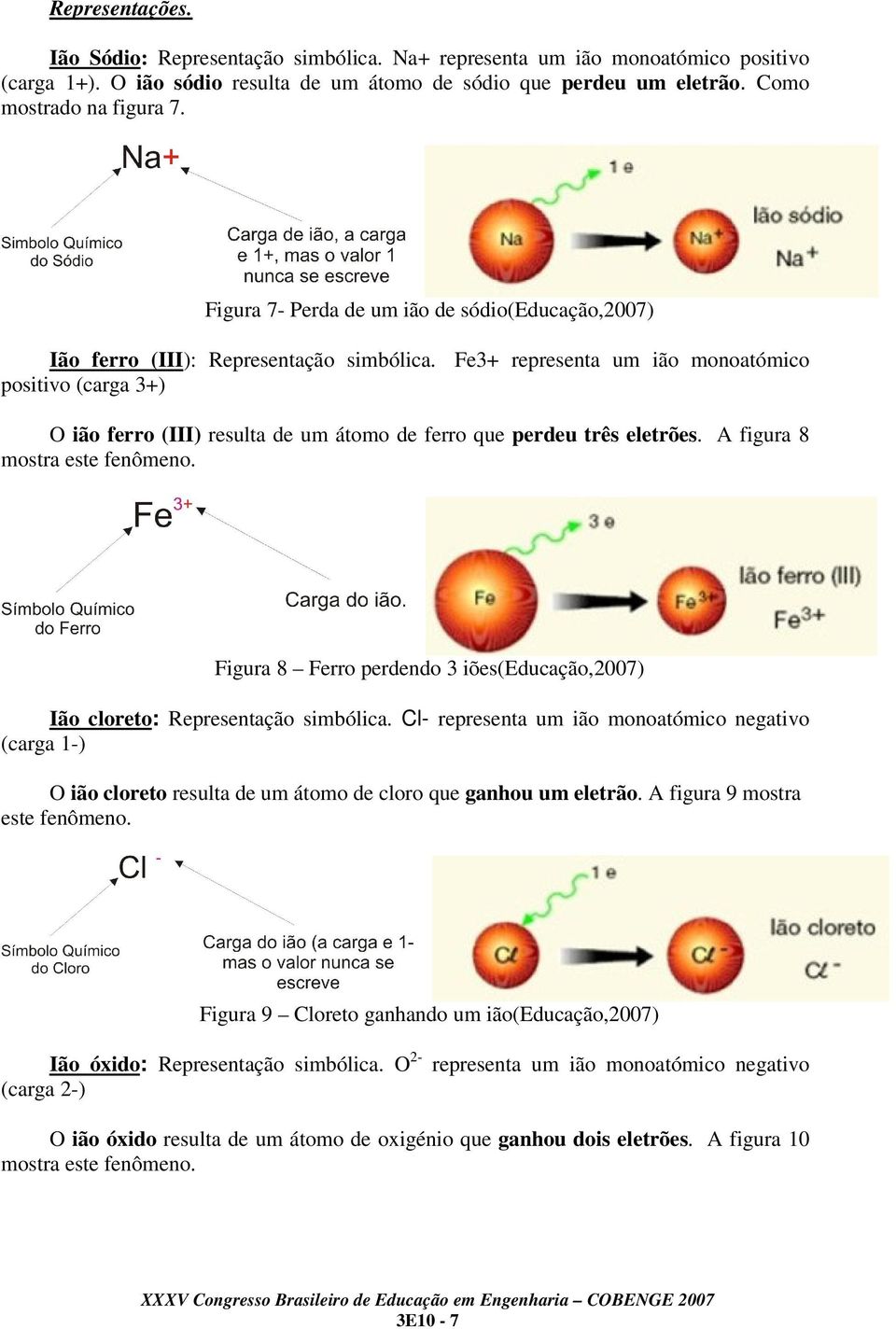 Fe3+ representa um ião monoatómico positivo (carga 3+) O ião ferro (III) resulta de um átomo de ferro que perdeu três eletrões. A figura 8 mostra este fenômeno.