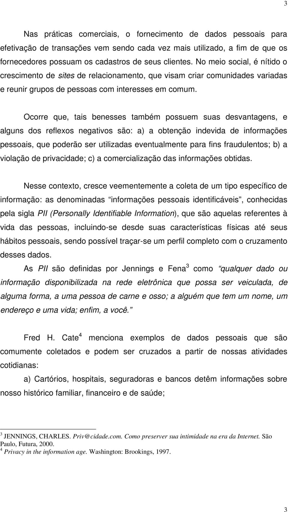 Ocorre que, tais benesses também possuem suas desvantagens, e alguns dos reflexos negativos são: a) a obtenção indevida de informações pessoais, que poderão ser utilizadas eventualmente para fins