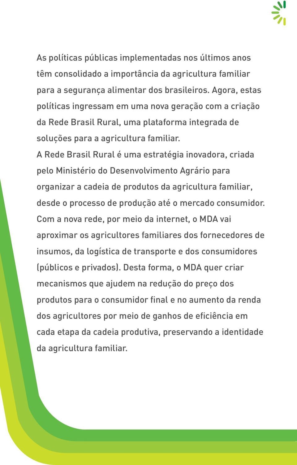 A Rede Brasil Rural é uma estratégia inovadora, criada pelo Ministério do Desenvolvimento Agrário para organizar a cadeia de produtos da agricultura familiar, desde o processo de produção até o